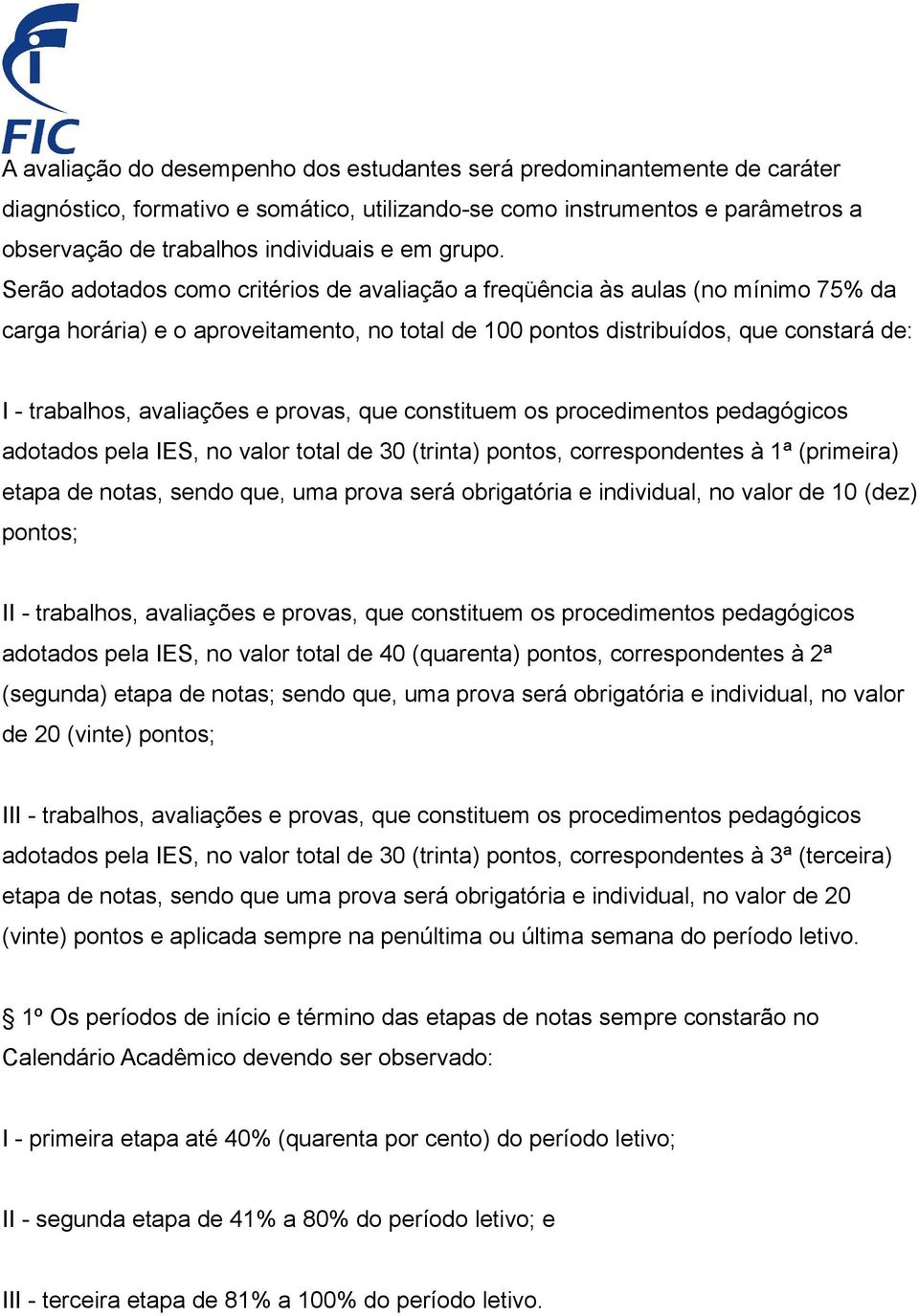 Serão adotados como critérios de avaliação a freqüência às aulas (no mínimo 75% da carga horária) e o aproveitamento, no total de 100 pontos distribuídos, que constará de: I - trabalhos, avaliações e