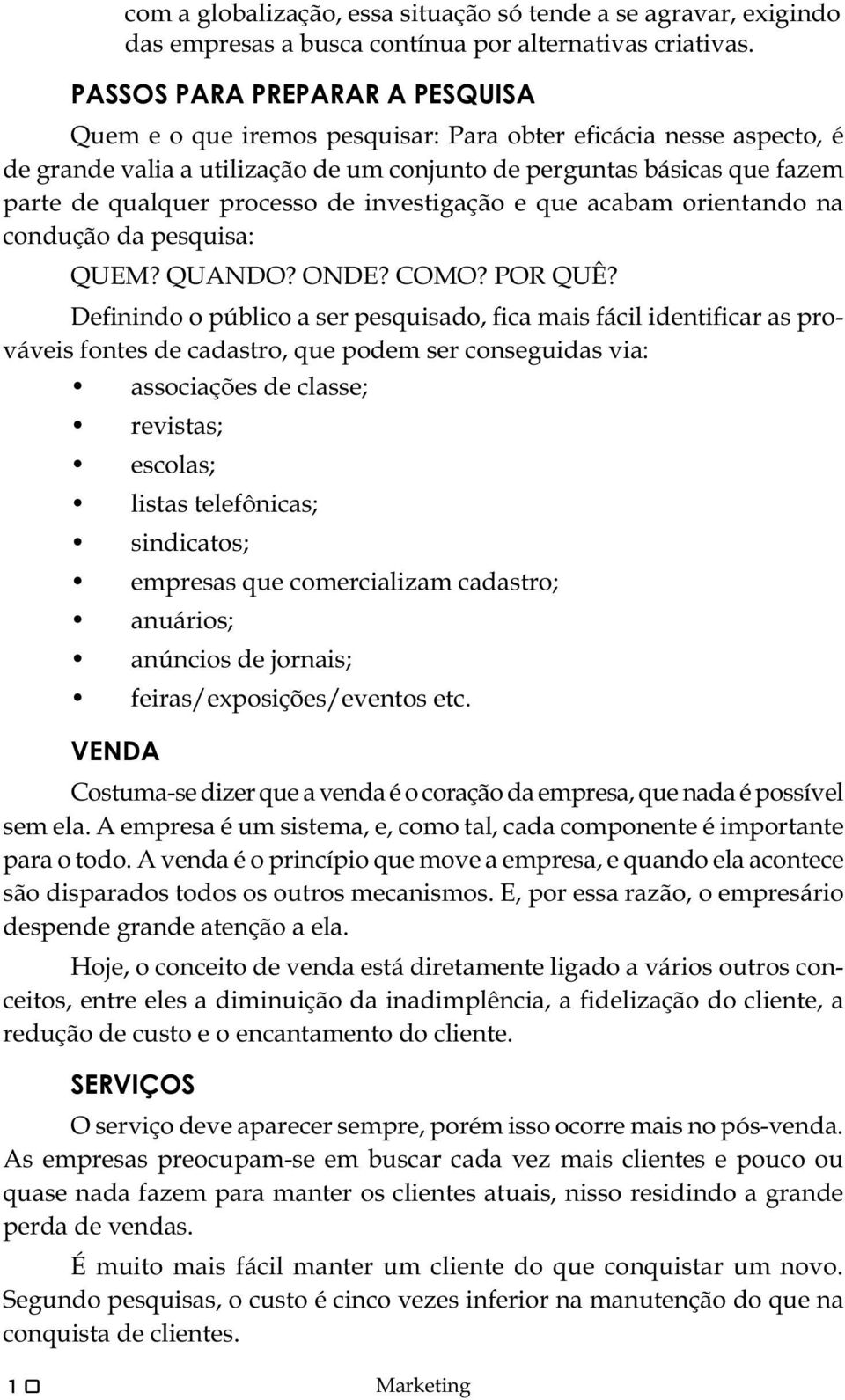 processo de investigação e que acabam orientando na condução da pesquisa: QUEM? QUANDO? ONDE? COMO? POR QUÊ?