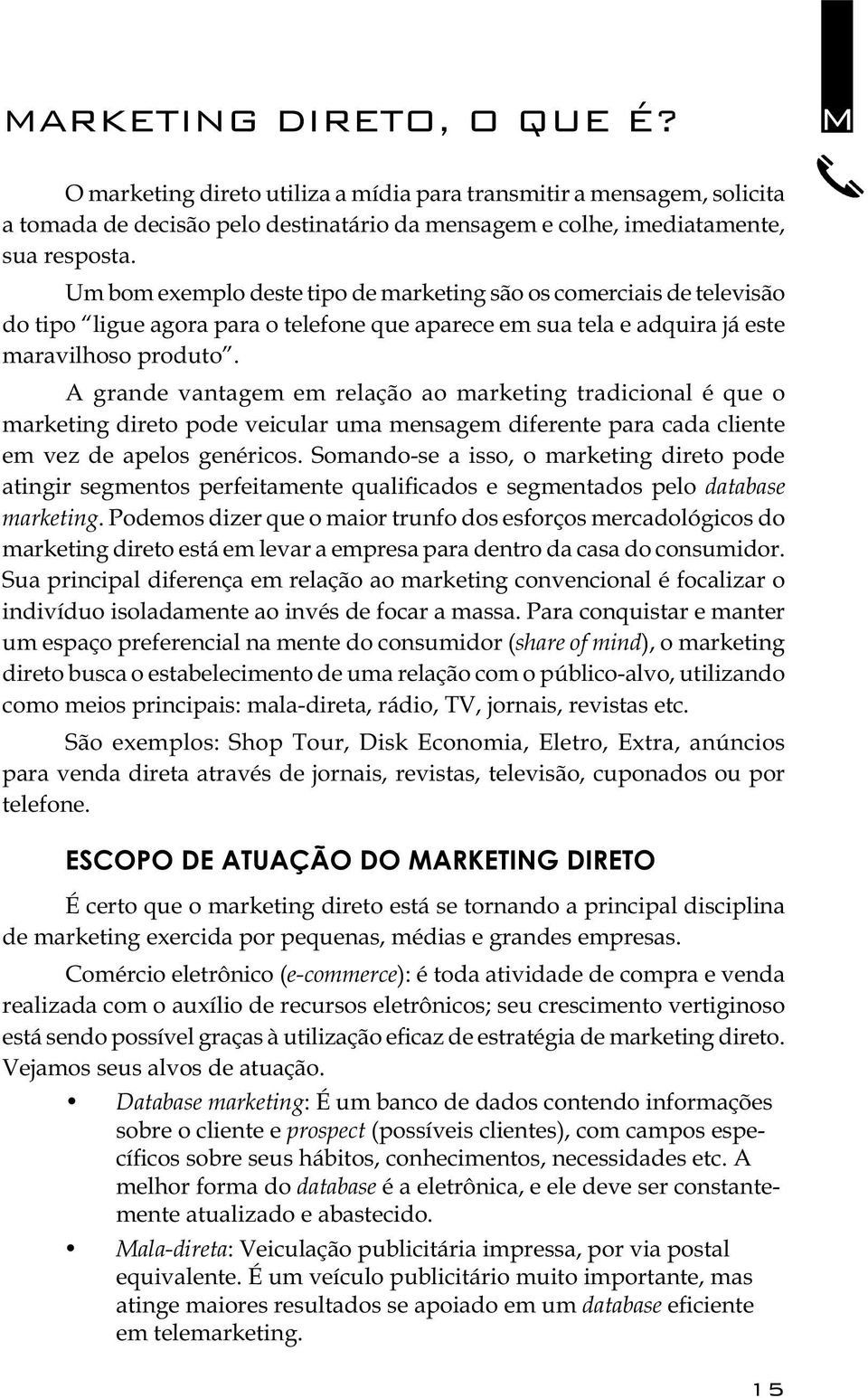 A grande vantagem em relação ao marketing tradicional é que o marketing direto pode veicular uma mensagem diferente para cada cliente em vez de apelos genéricos.