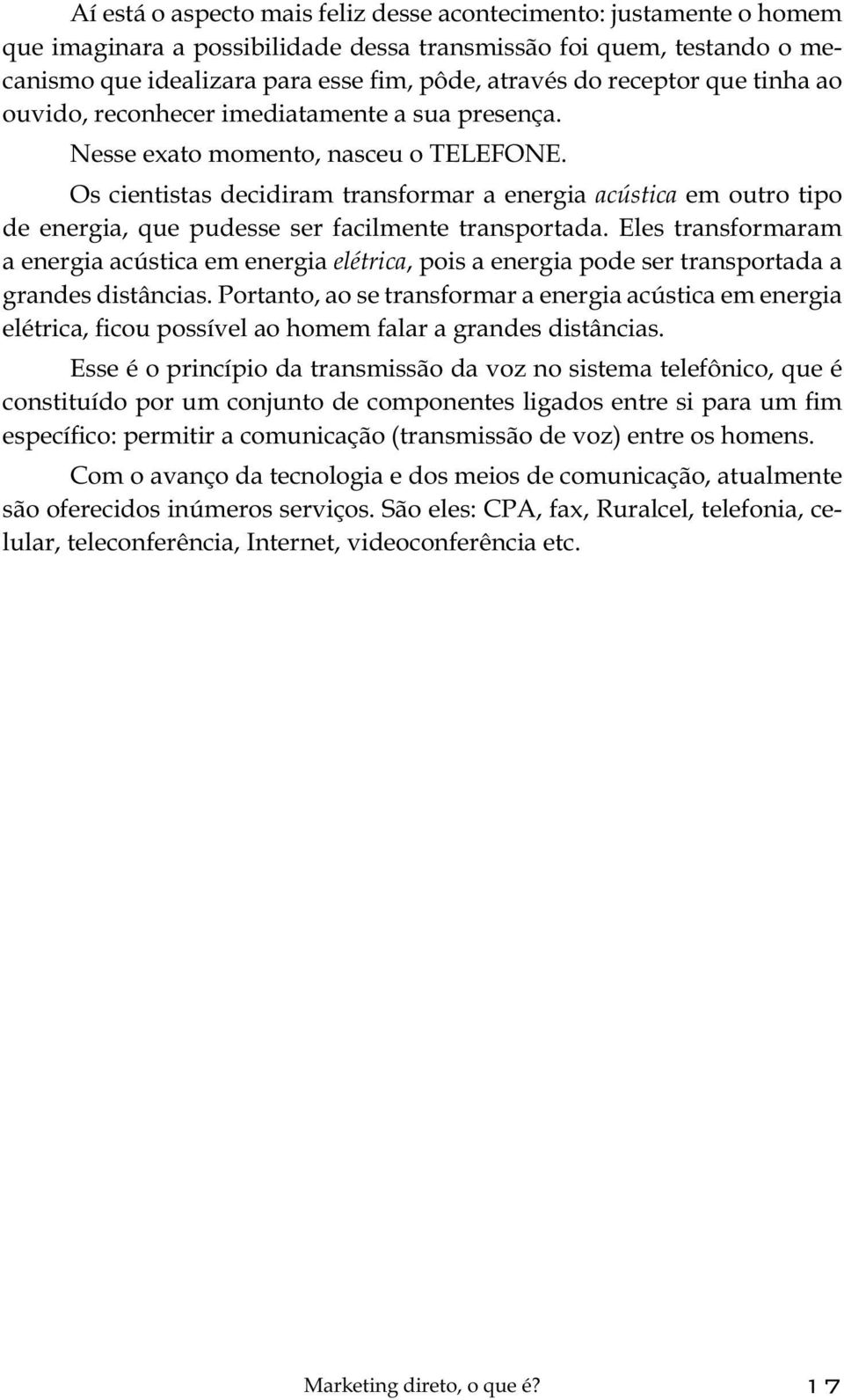 Os cientistas decidiram transformar a energia acústica em outro tipo de energia, que pudesse ser facilmente transportada.