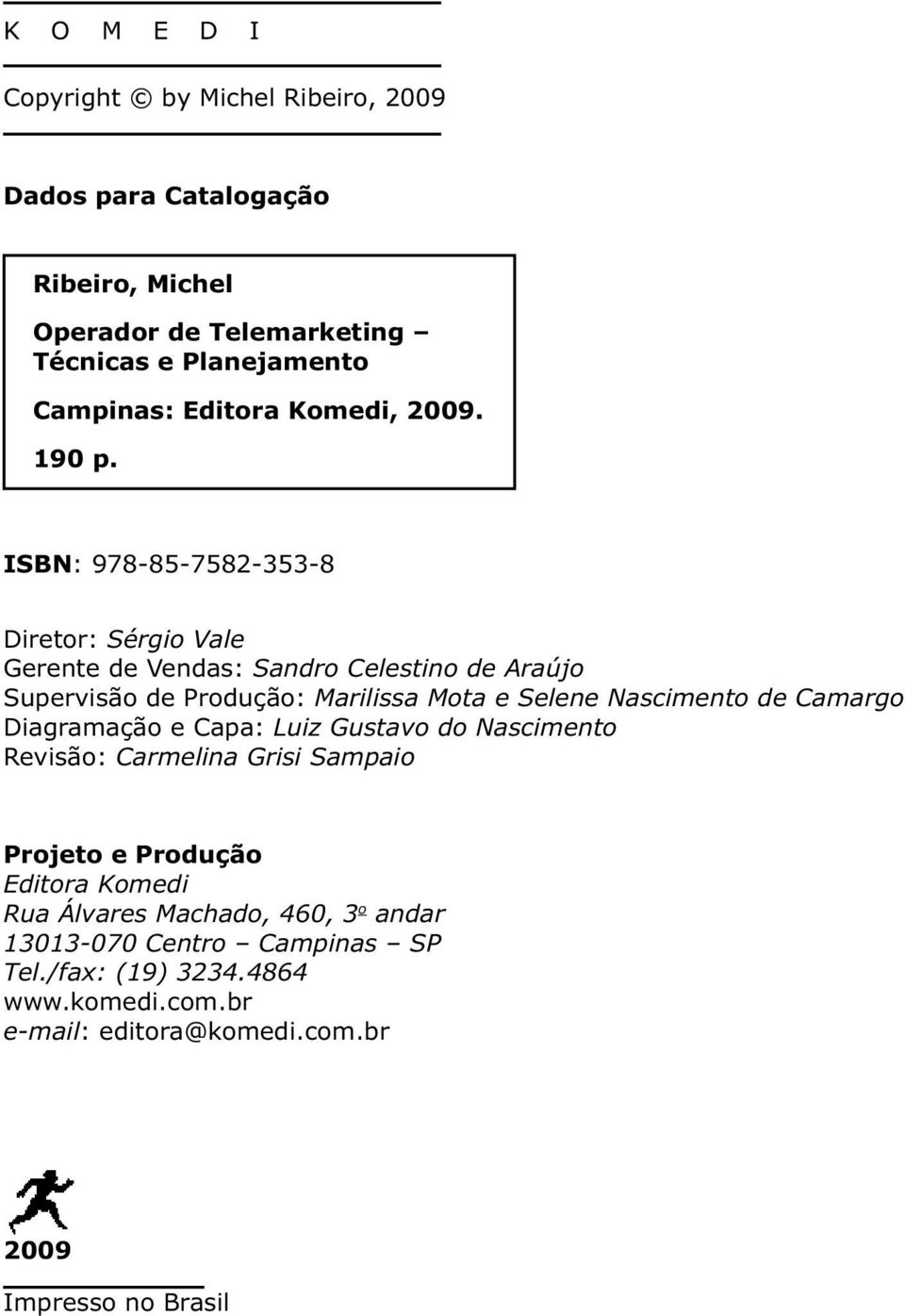 ISBN: 978-85-7582-353-8 Diretor: Sérgio Vale Gerente de Vendas: Sandro Celestino de Araújo Supervisão de Produção: Marilissa Mota e Selene Nascimento de