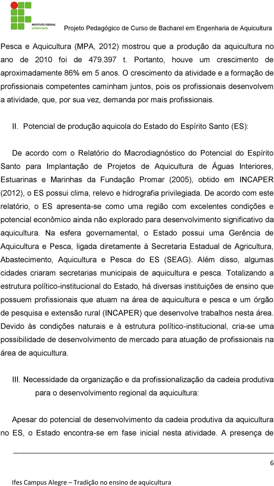 O crescimento da atividade e a formação de profissionais competentes caminham juntos, pois os profissionais desenvolvem a atividade, que, por sua vez, demanda por mais profissionais. II.