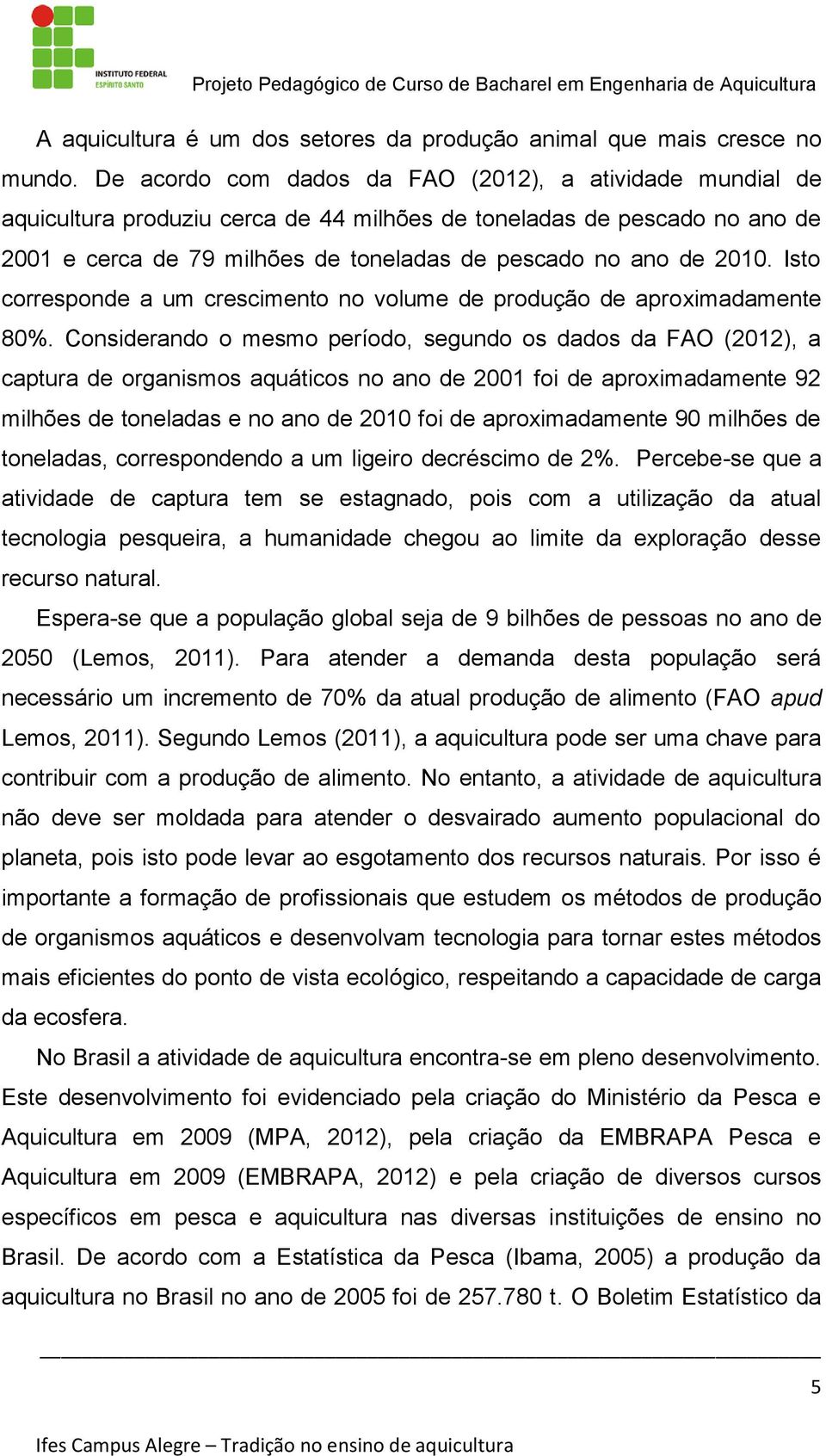 Isto corresponde a um crescimento no volume de produção de aproximadamente 80%.