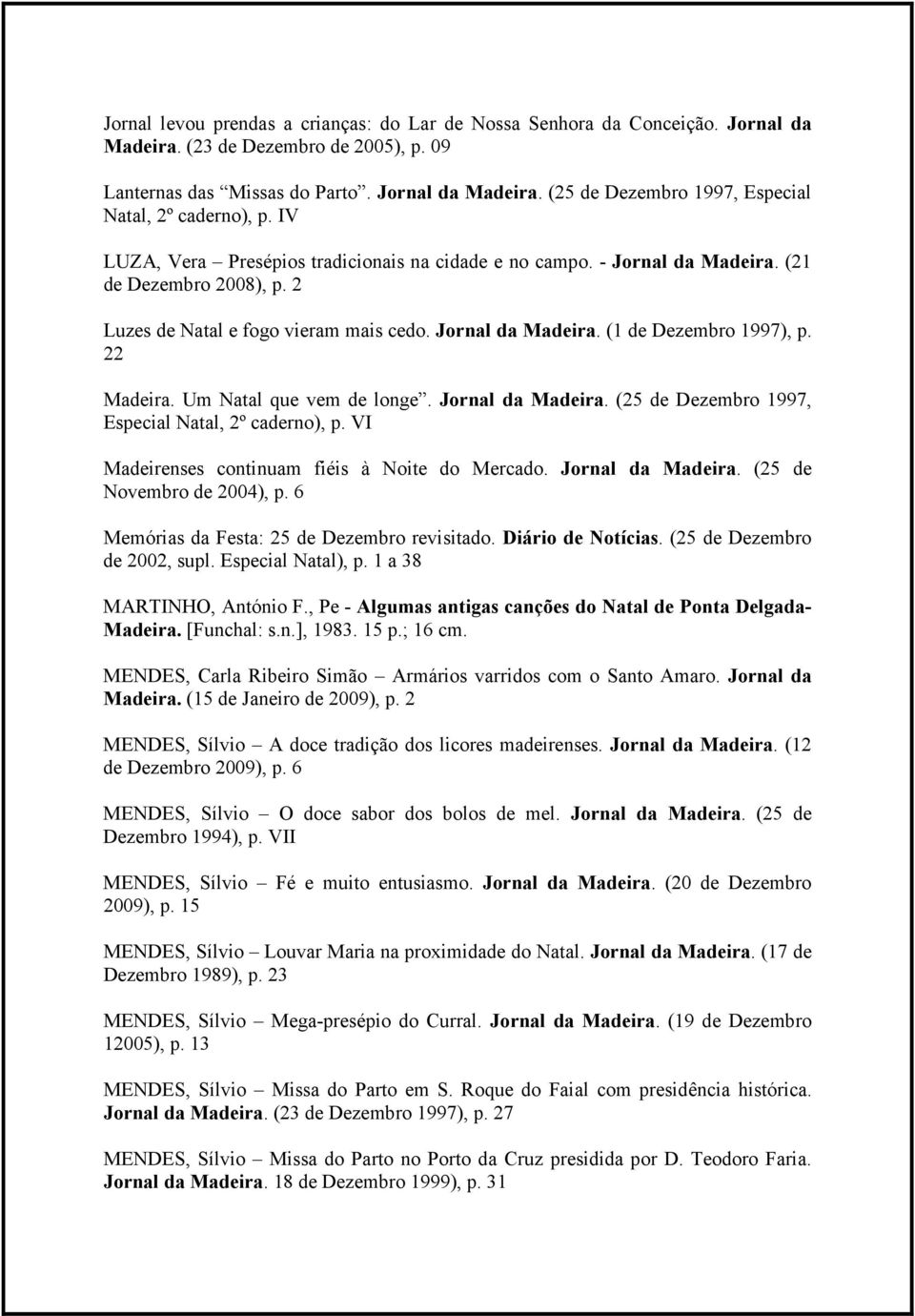 22 Madeira. Um Natal que vem de longe. Jornal da Madeira. (25 de Dezembro 1997, Especial Natal, 2º caderno), p. VI Madeirenses continuam fiéis à Noite do Mercado. Jornal da Madeira. (25 de Novembro de 2004), p.