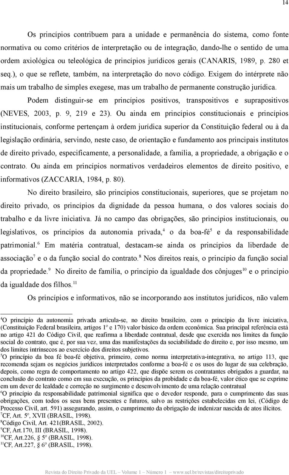 Exigem do intérprete não mais um trabalho de simples exegese, mas um trabalho de permanente construção jurídica.