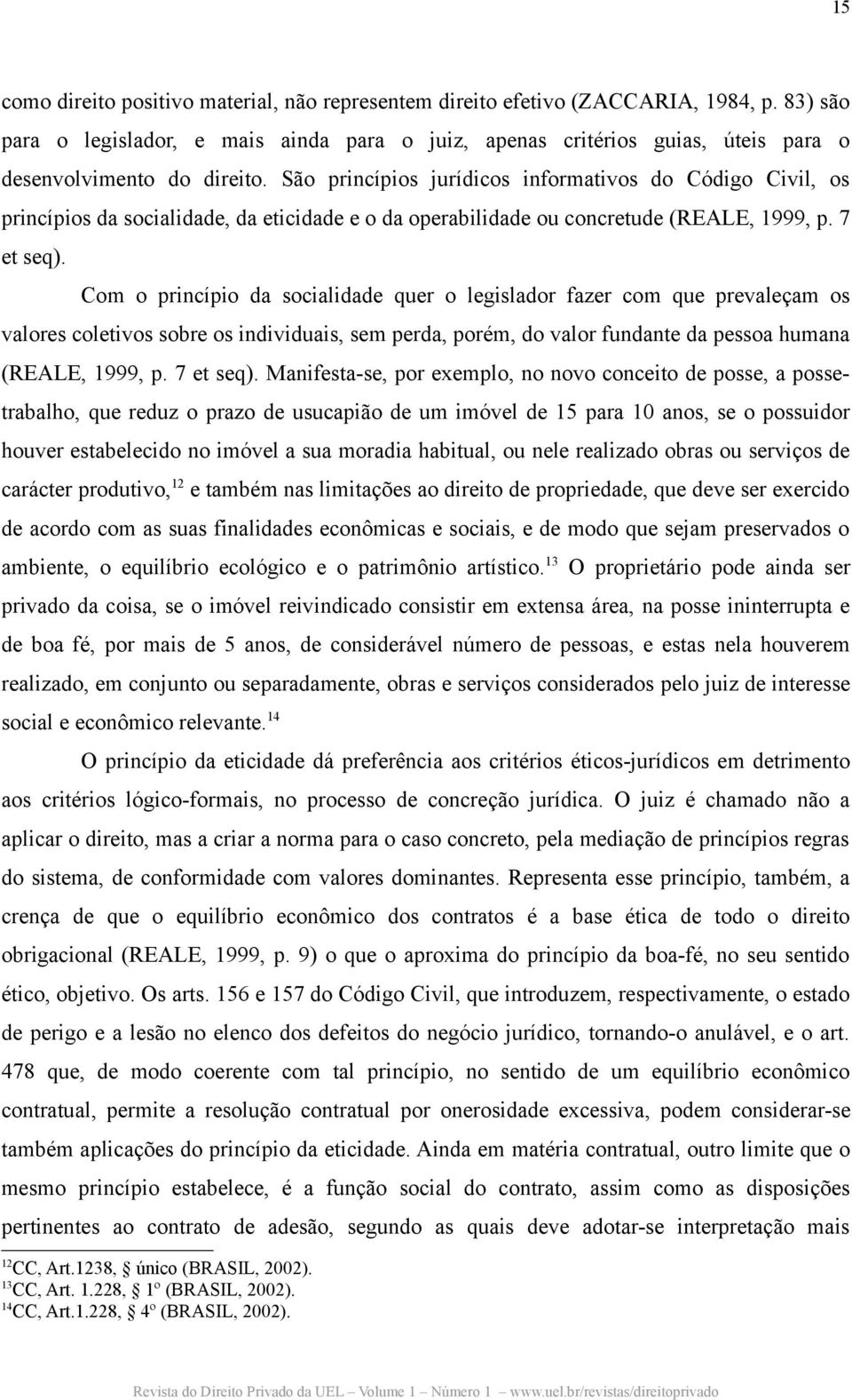 São princípios jurídicos informativos do Código Civil, os princípios da socialidade, da eticidade e o da operabilidade ou concretude (REALE, 1999, p. 7 et seq).