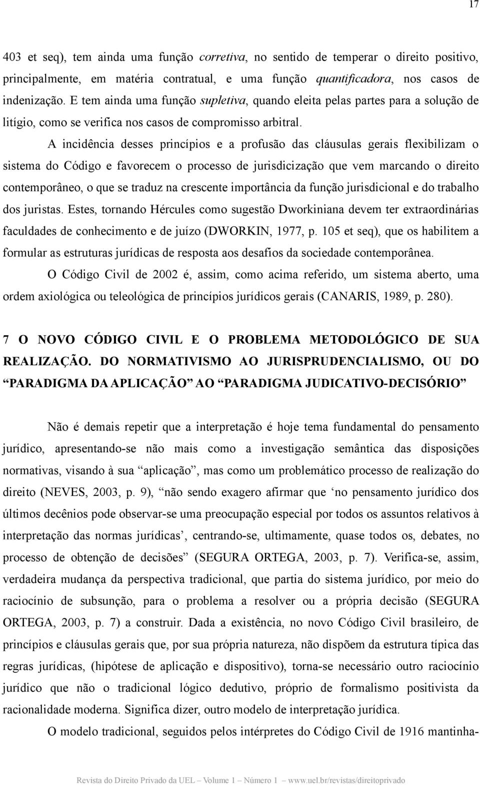 A incidência desses princípios e a profusão das cláusulas gerais flexibilizam o sistema do Código e favorecem o processo de jurisdicização que vem marcando o direito contemporâneo, o que se traduz na