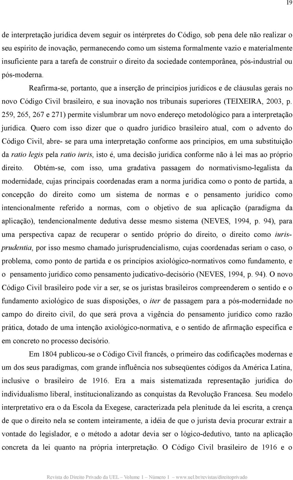 Reafirma-se, portanto, que a inserção de princípios jurídicos e de cláusulas gerais no novo Código Civil brasileiro, e sua inovação nos tribunais superiores (TEIXEIRA, 2003, p.