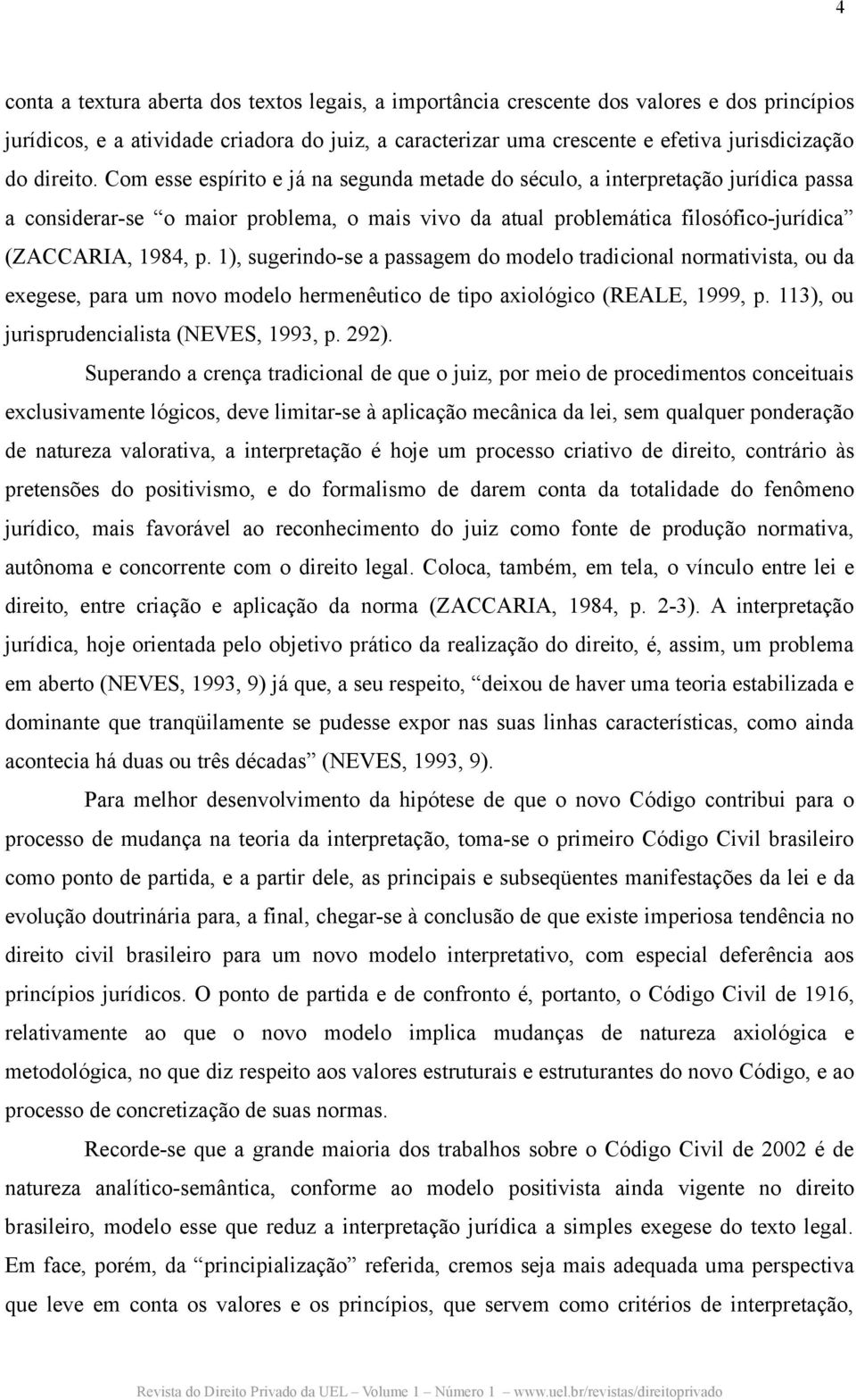 1), sugerindo-se a passagem do modelo tradicional normativista, ou da exegese, para um novo modelo hermenêutico de tipo axiológico (REALE, 1999, p. 113), ou jurisprudencialista (NEVES, 1993, p. 292).