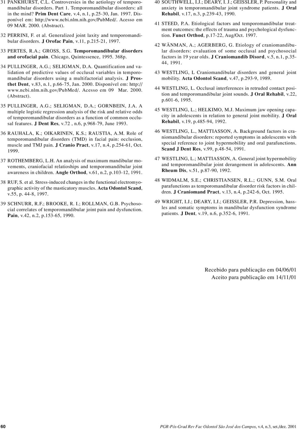 215-21, 1997. 33 PERTES, R.A.; GROSS, S.G. Temporomandibular disorders and orofacial pain. Chicago, Quintessence, 1995. 368p. 34 PULLINGER, A.G.; SELIGMAN, D.A. Quantification and validation of predictive values of occlusal variables in temporomandibular disorders using a multifactorial analysis.