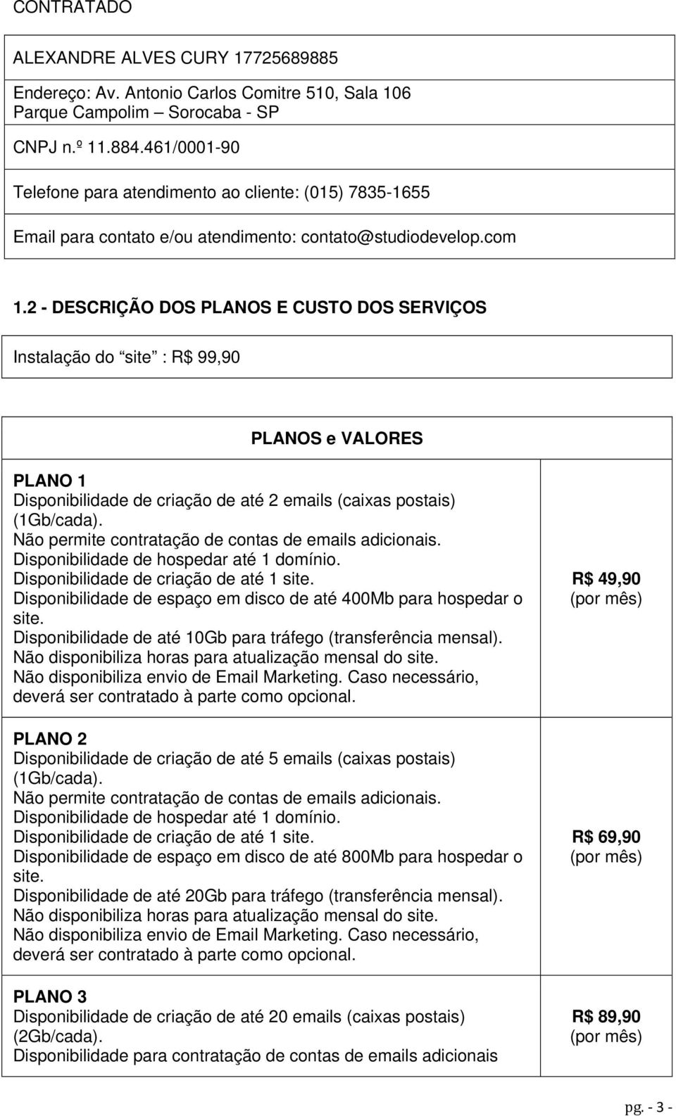 2 - DESCRIÇÃO DOS PLANOS E CUSTO DOS SERVIÇOS Instalação do site : R$ 99,90 PLANOS e VALORES PLANO 1 Disponibilidade de criação de até 2 emails (caixas postais) (1Gb/cada).