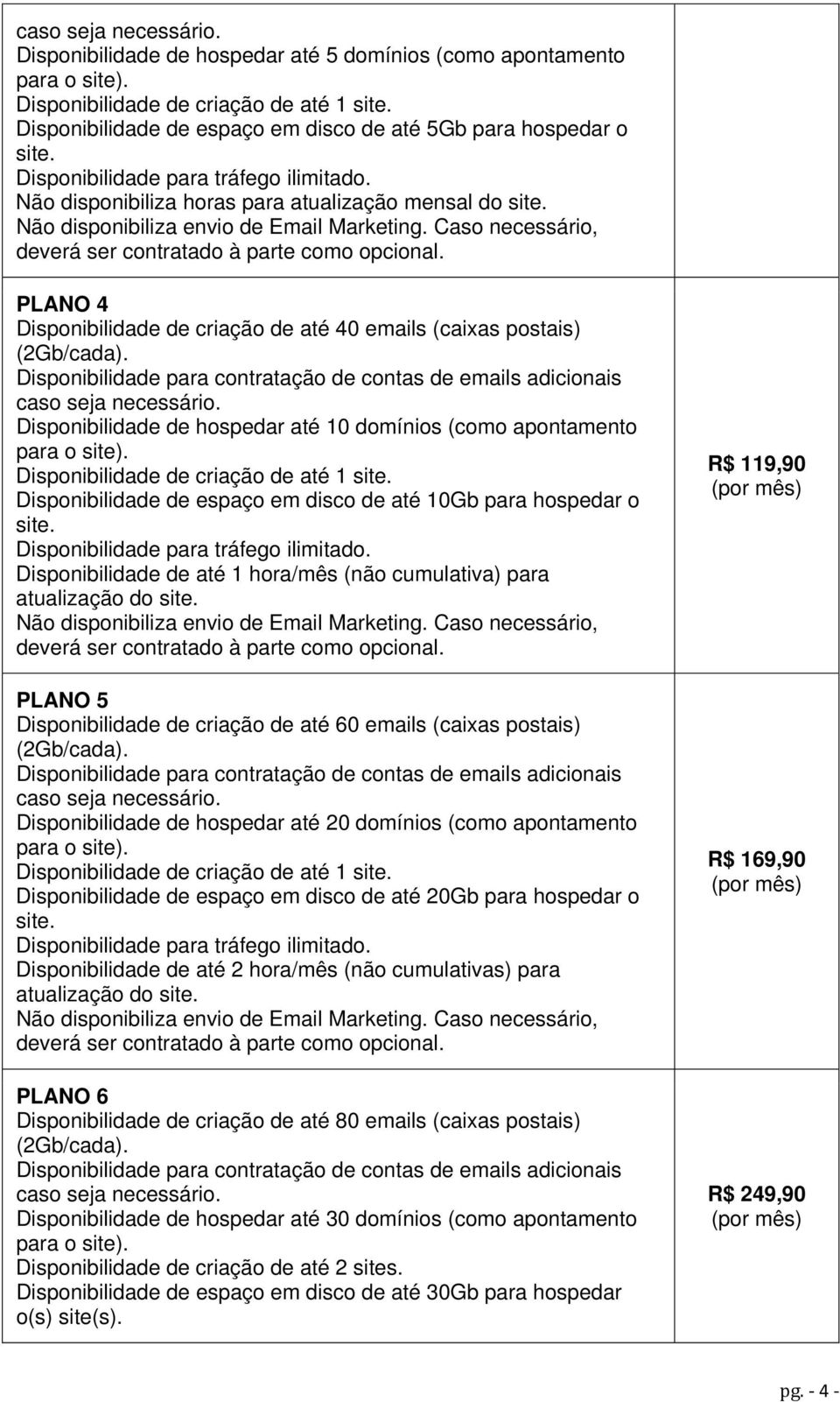 Não disponibiliza envio de Email Marketing. Caso necessário, deverá ser contratado à parte como opcional. PLANO 4 Disponibilidade de criação de até 40 emails (caixas postais) (2Gb/cada).