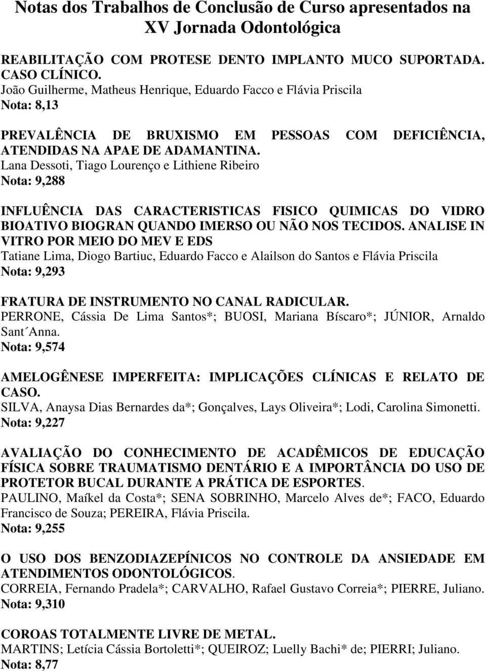 Lana Dessoti, Tiago Lourenço e Lithiene Ribeiro Nota: 9,288 INFLUÊNCIA DAS CARACTERISTICAS FISICO QUIMICAS DO VIDRO BIOATIVO BIOGRAN QUANDO IMERSO OU NÃO NOS TECIDOS.