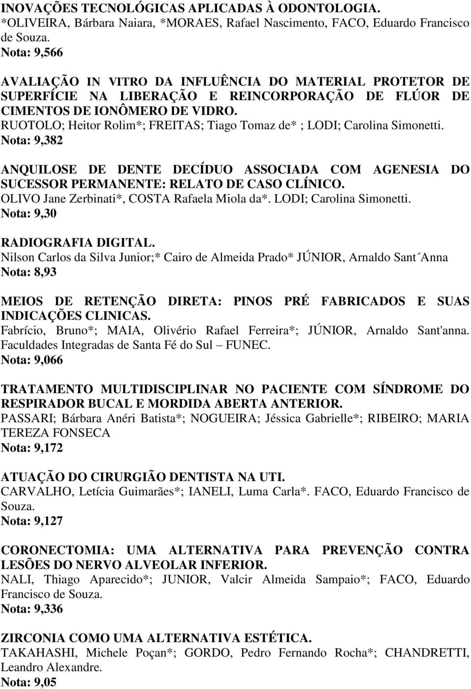 RUOTOLO; Heitor Rolim*; FREITAS; Tiago Tomaz de* ; LODI; Carolina Simonetti. Nota: 9,382 ANQUILOSE DE DENTE DECÍDUO ASSOCIADA COM AGENESIA DO SUCESSOR PERMANENTE: RELATO DE CASO CLÍNICO.