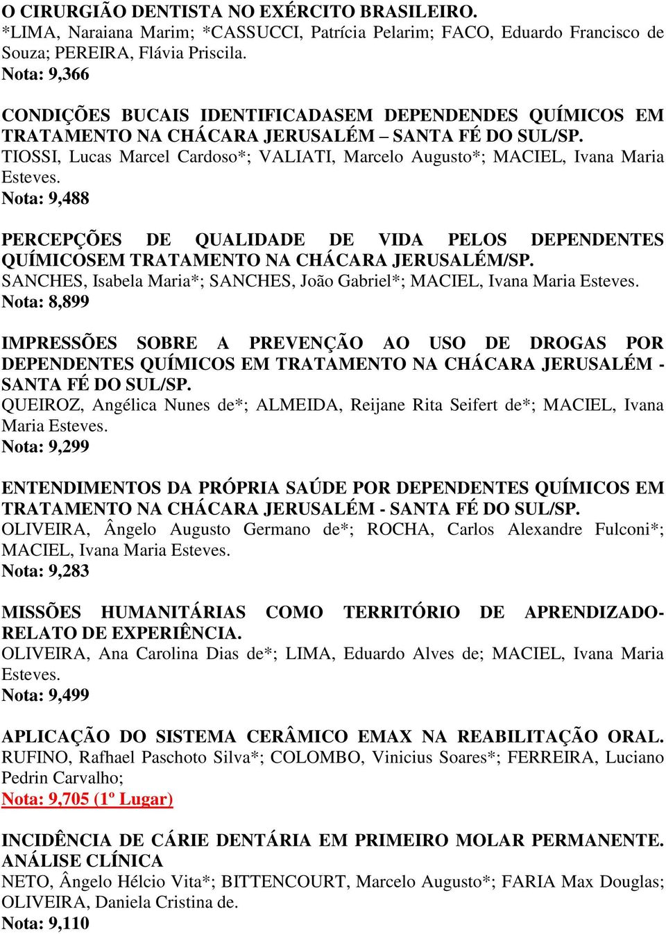 TIOSSI, Lucas Marcel Cardoso*; VALIATI, Marcelo Augusto*; MACIEL, Ivana Maria Esteves. Nota: 9,488 PERCEPÇÕES DE QUALIDADE DE VIDA PELOS DEPENDENTES QUÍMICOSEM TRATAMENTO NA CHÁCARA JERUSALÉM/SP.