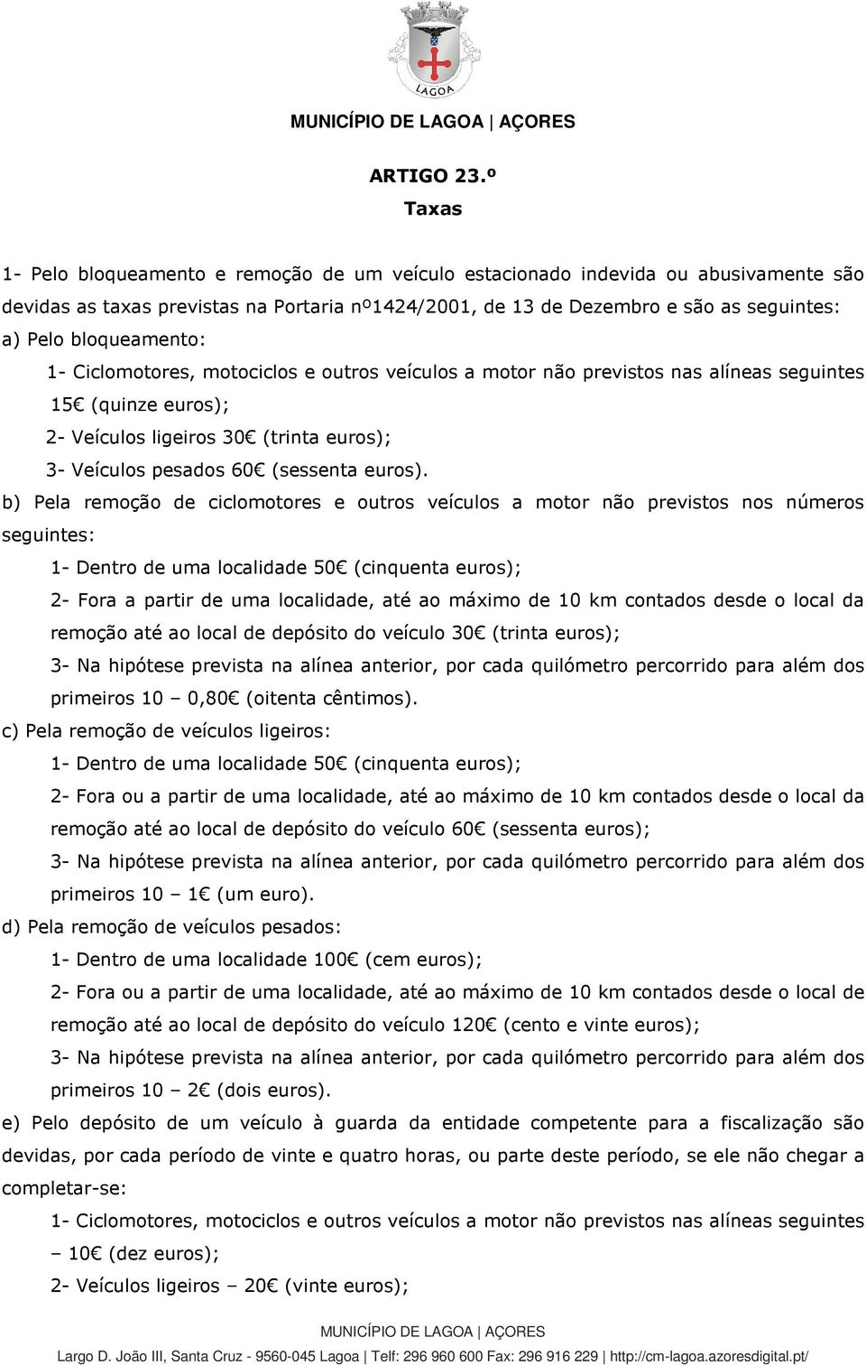 bloqueamento: 1- Ciclomotores, motociclos e outros veículos a motor não previstos nas alíneas seguintes 15 (quinze euros); 2- Veículos ligeiros 30 (trinta euros); 3- Veículos pesados 60 (sessenta