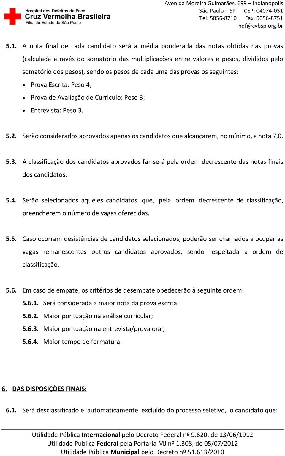 Serão considerados aprovados apenas os candidatos que alcançarem, no mínimo, a nota 7,0. 5.3. A classificação dos candidatos aprovados far-se-á pela ordem decrescente das notas finais dos candidatos.