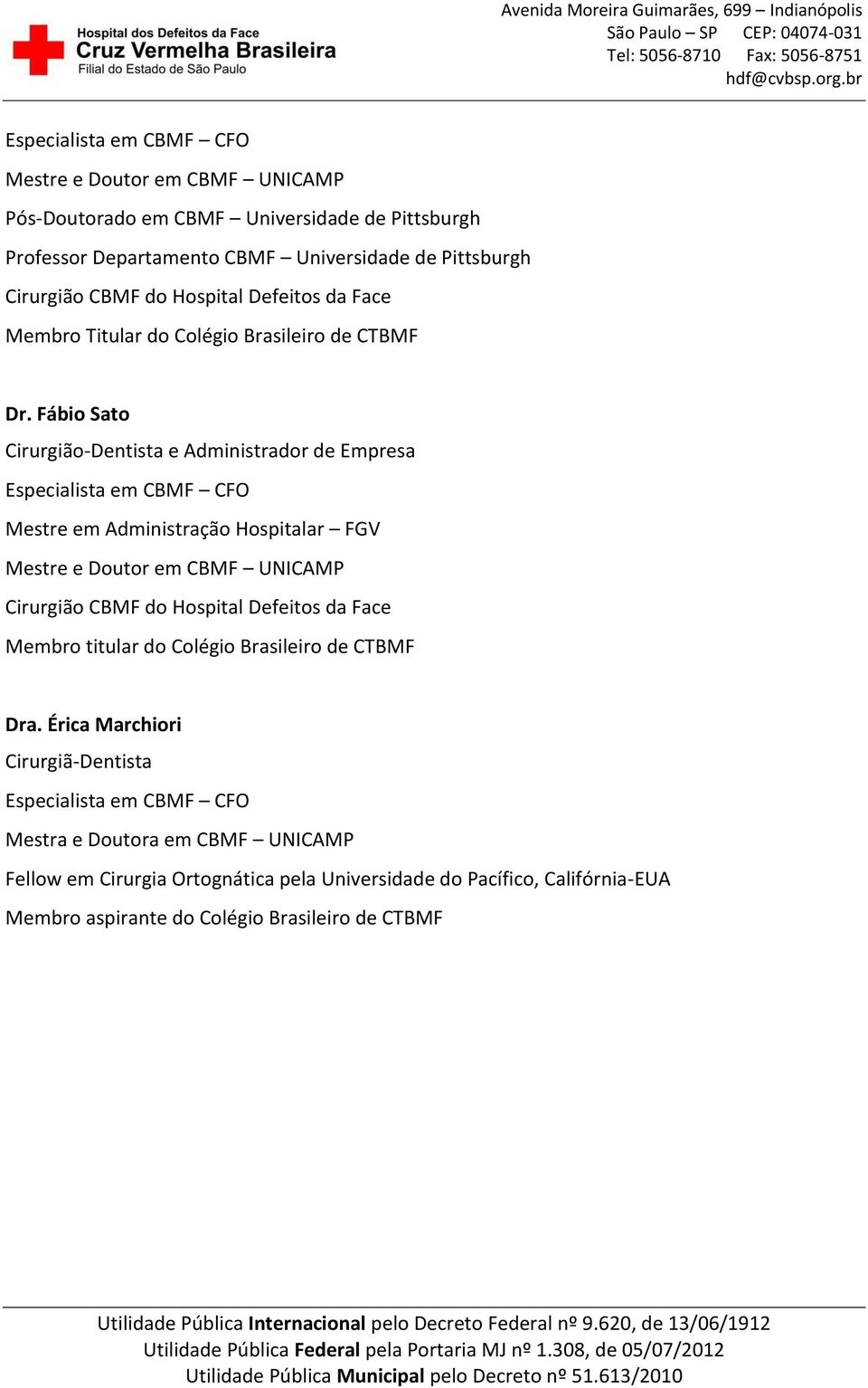 Fábio Sato Cirurgião-Dentista e Administrador de Empresa Especialista em CBMF CFO Mestre em Administração Hospitalar FGV Mestre e Doutor em CBMF UNICAMP Cirurgião CBMF do Hospital