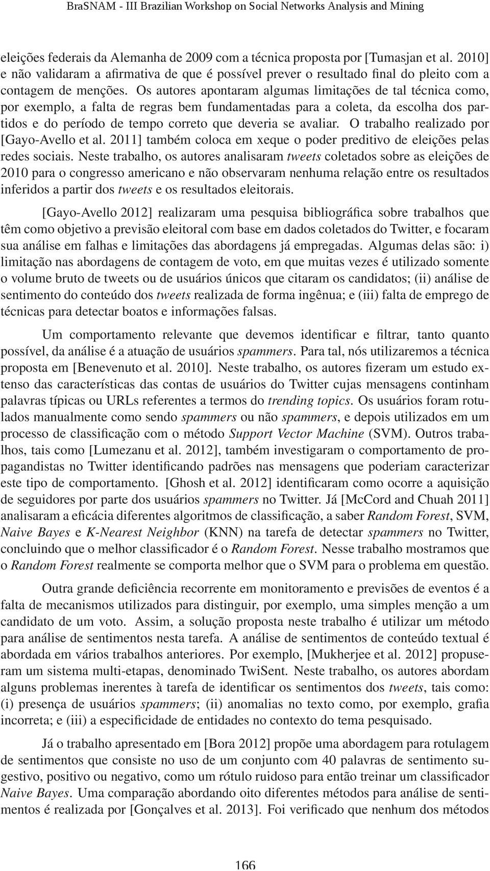 avaliar. O trabalho realizado por [Gayo-Avello et al. 2011] também coloca em xeque o poder preditivo de eleições pelas redes sociais.