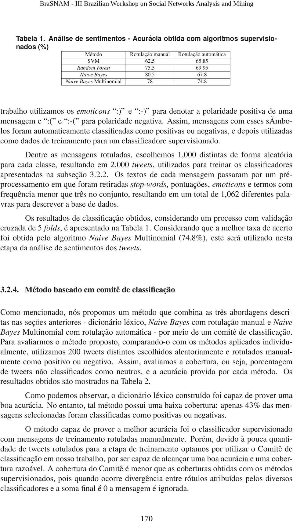 Assim, mensagens com esses sãmbolos foram automaticamente classificadas como positivas ou negativas, e depois utilizadas como dados de treinamento para um classificadore supervisionado.