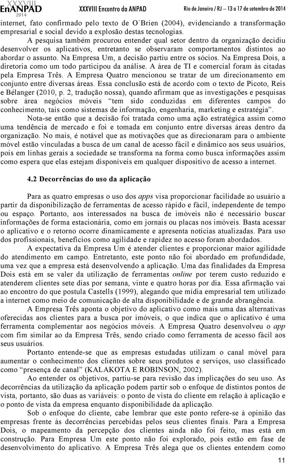 Na Empresa Um, a decisão partiu entre os sócios. Na Empresa Dois, a diretoria como um todo participou da análise. A área de TI e comercial foram às citadas pela Empresa Três.