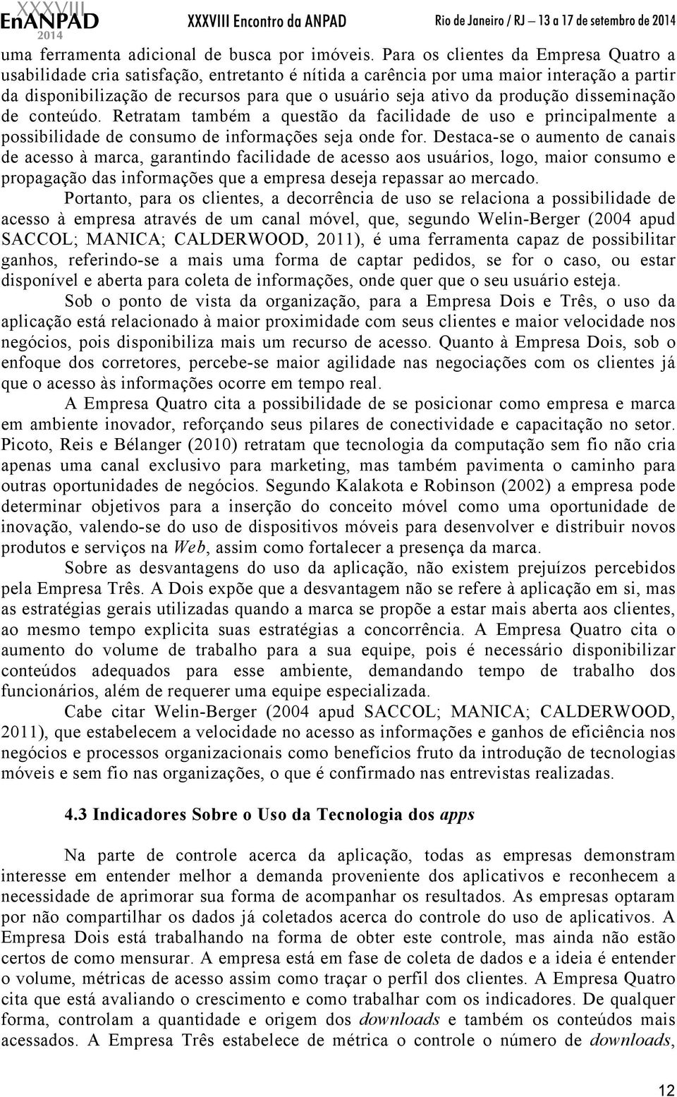 produção disseminação de conteúdo. Retratam também a questão da facilidade de uso e principalmente a possibilidade de consumo de informações seja onde for.