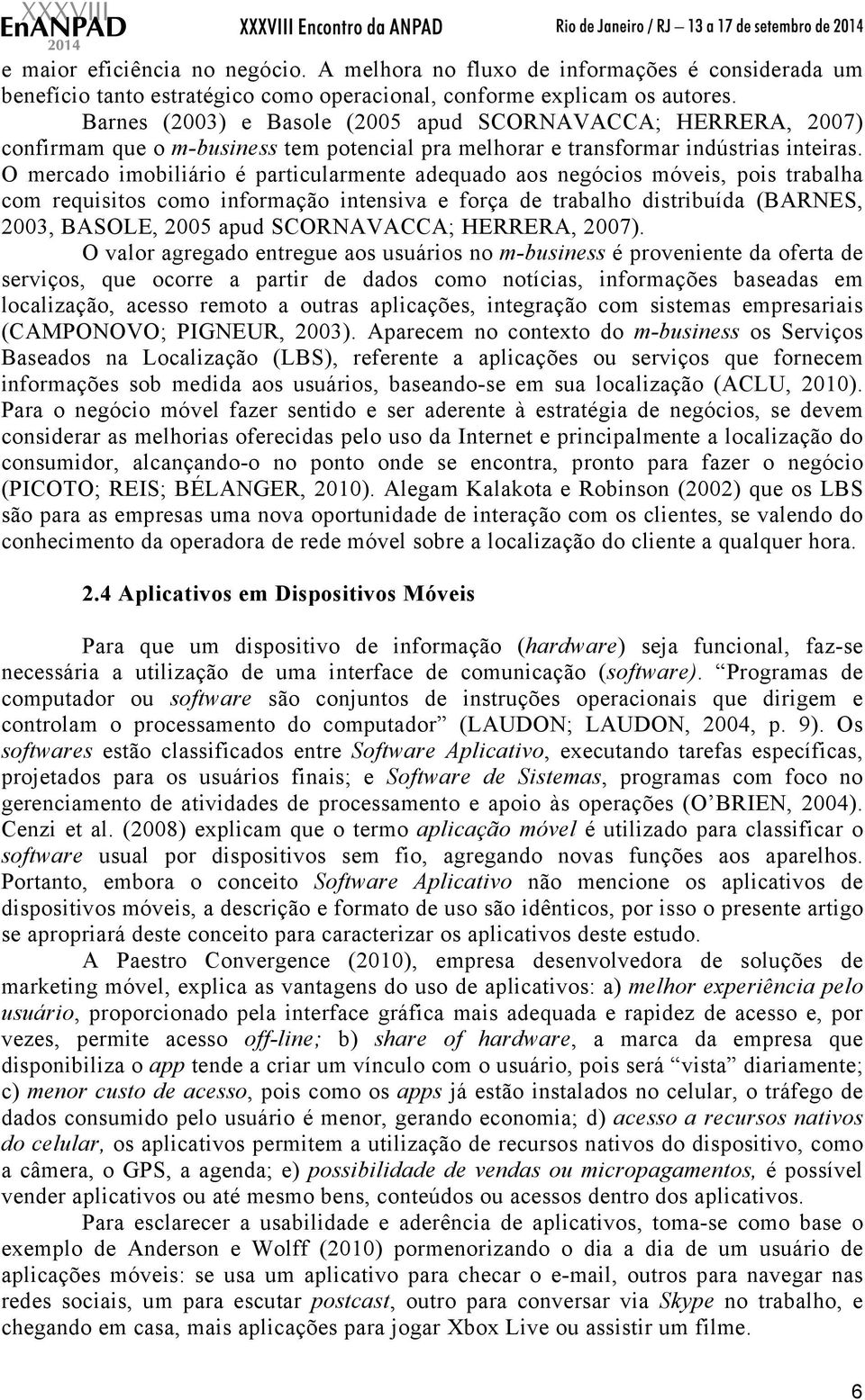 O mercado imobiliário é particularmente adequado aos negócios móveis, pois trabalha com requisitos como informação intensiva e força de trabalho distribuída (BARNES, 2003, BASOLE, 2005 apud