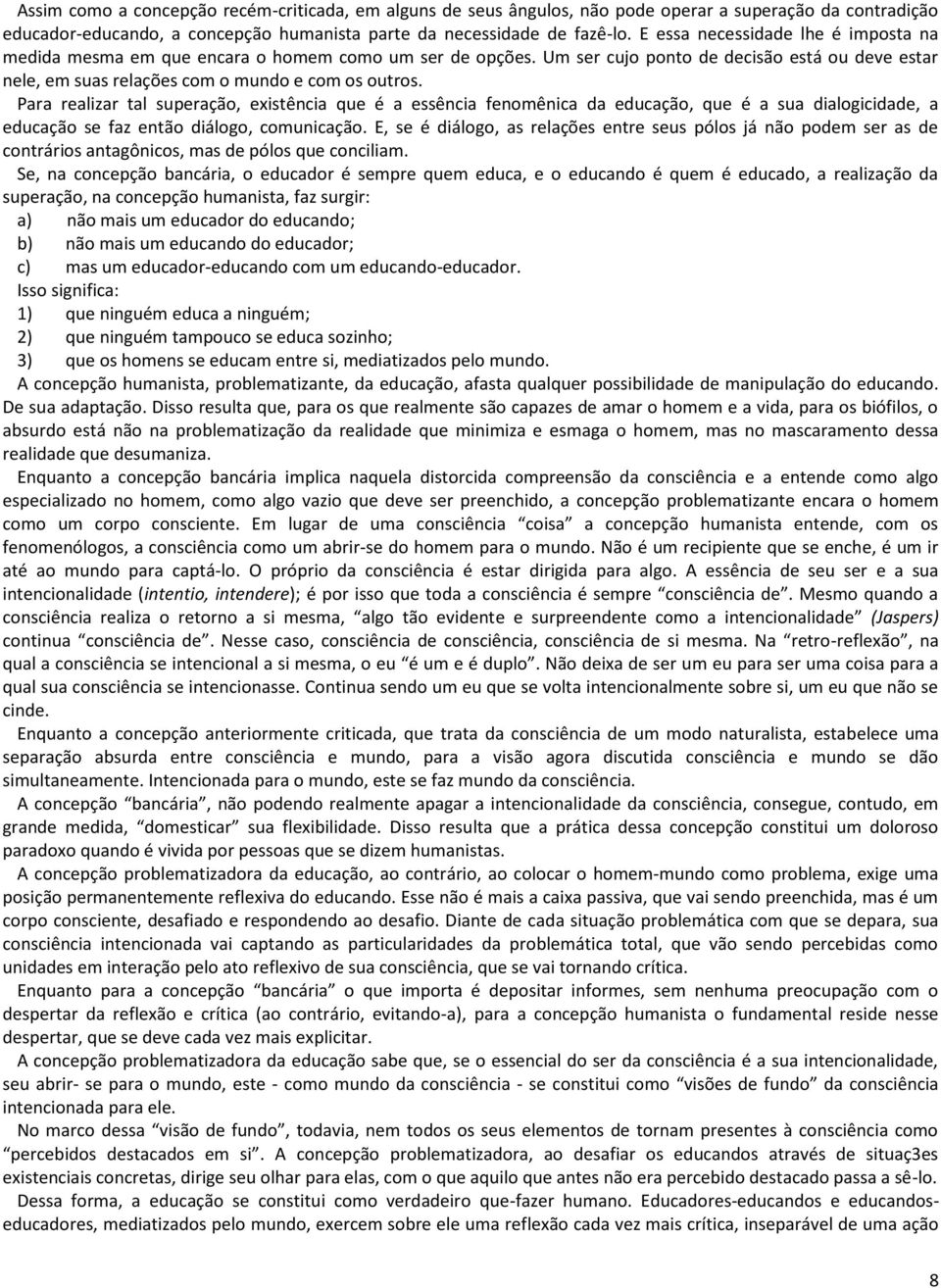 Para realizar tal superação, existência que é a essência fenomênica da educação, que é a sua dialogicidade, a educação se faz então diálogo, comunicação.