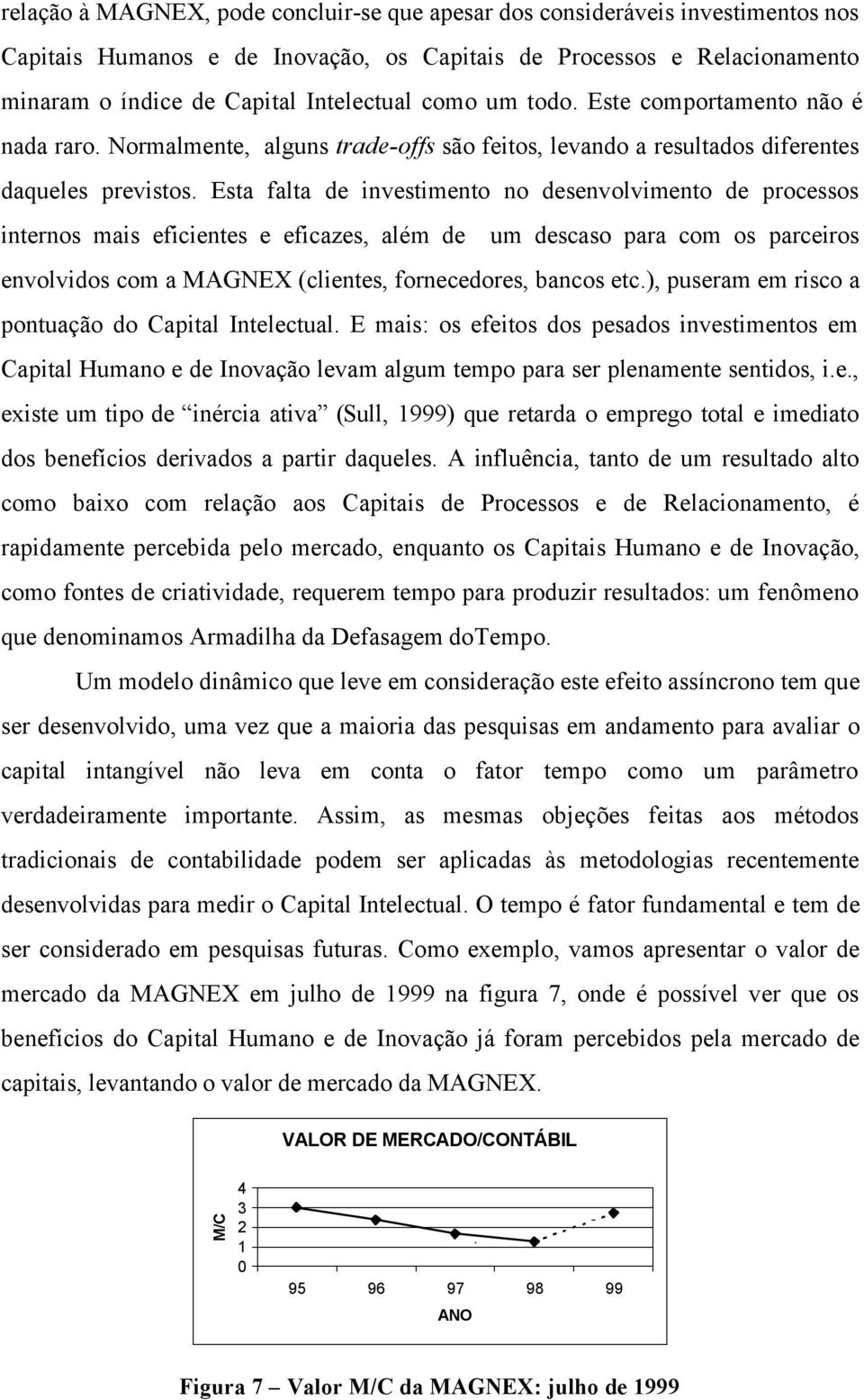 Esta falta de investimento no desenvolvimento de processos internos mais eficientes e eficazes, além de um descaso para com os parceiros envolvidos com a MAGNEX (clientes, fornecedores, bancos etc.