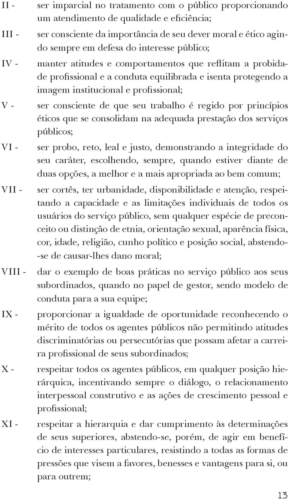 profissional; ser consciente de que seu trabalho é regido por princípios éticos que se consolidam na adequada prestação dos serviços públicos; ser probo, reto, leal e justo, demonstrando a