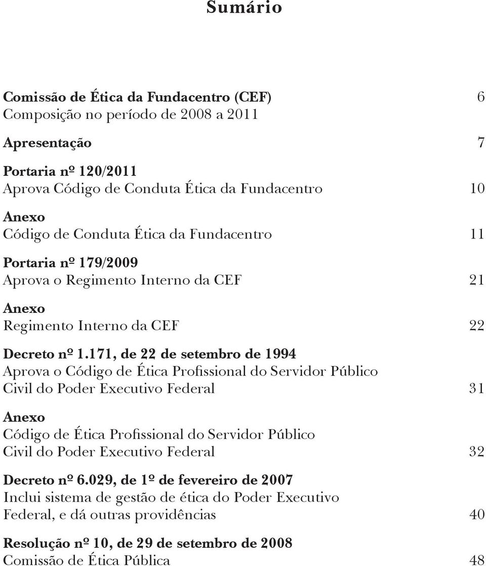 171, de 22 de setembro de 1994 Aprova o Código de Ética Profissional do Servidor Público Civil do Poder Executivo Federal 31 Anexo Código de Ética Profissional do Servidor Público Civil