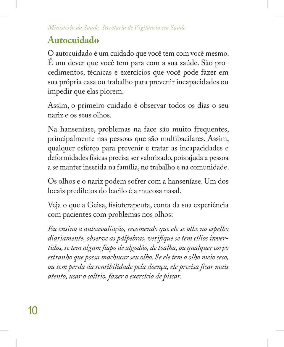 Assim, o primeiro cuidado é observar todos os dias o seu nariz e os seus olhos. Na hanseníase, problemas na face são muito frequentes, principalmente nas pessoas que são multibacilares.