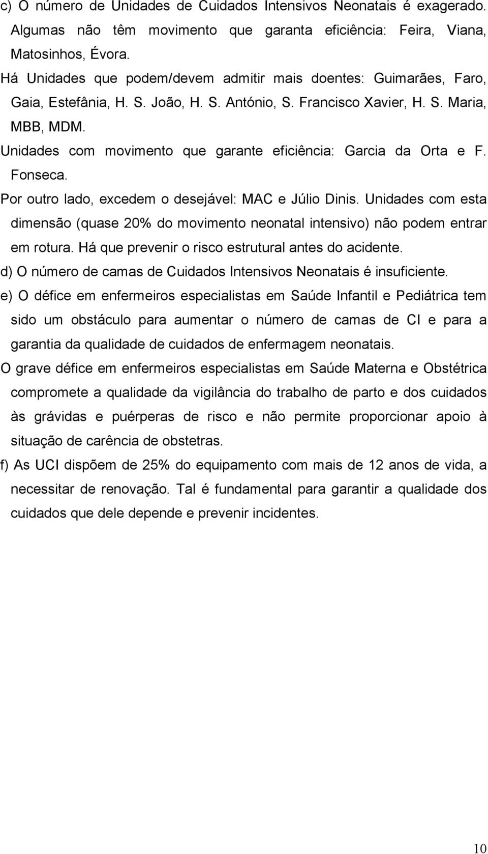 Unidades com movimento que garante eficiência: Garcia da Orta e F. Fonseca. Por outro lado, excedem o desejável: MAC e Júlio Dinis.