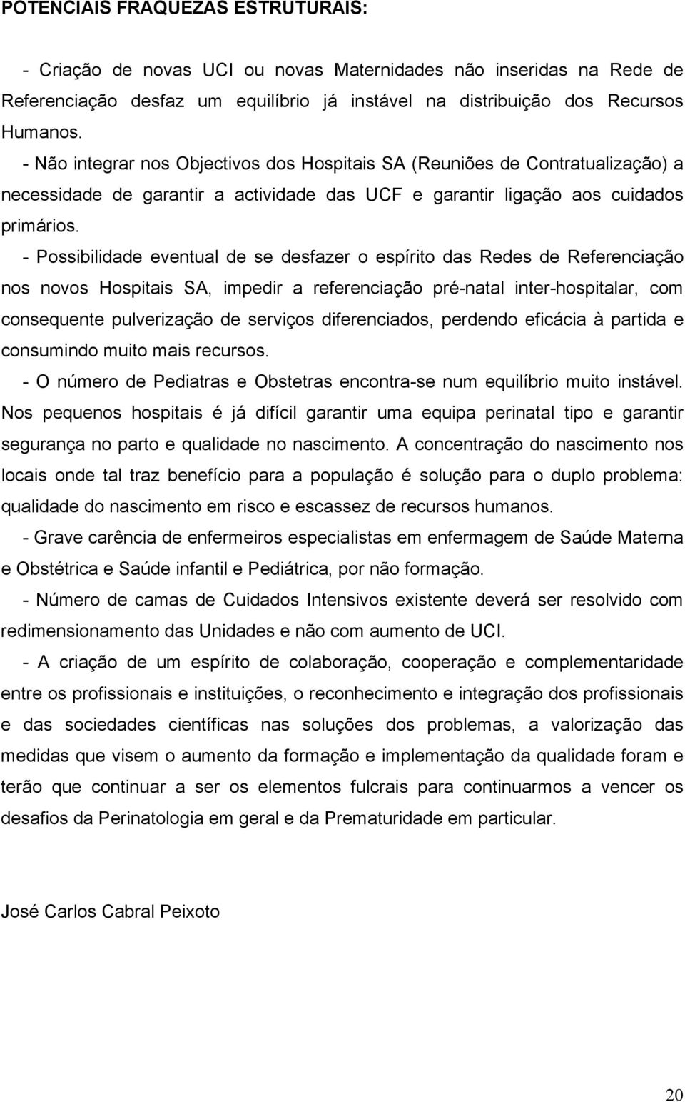 - Possibilidade eventual de se desfazer o espírito das Redes de Referenciação nos novos Hospitais SA, impedir a referenciação pré-natal inter-hospitalar, com consequente pulverização de serviços