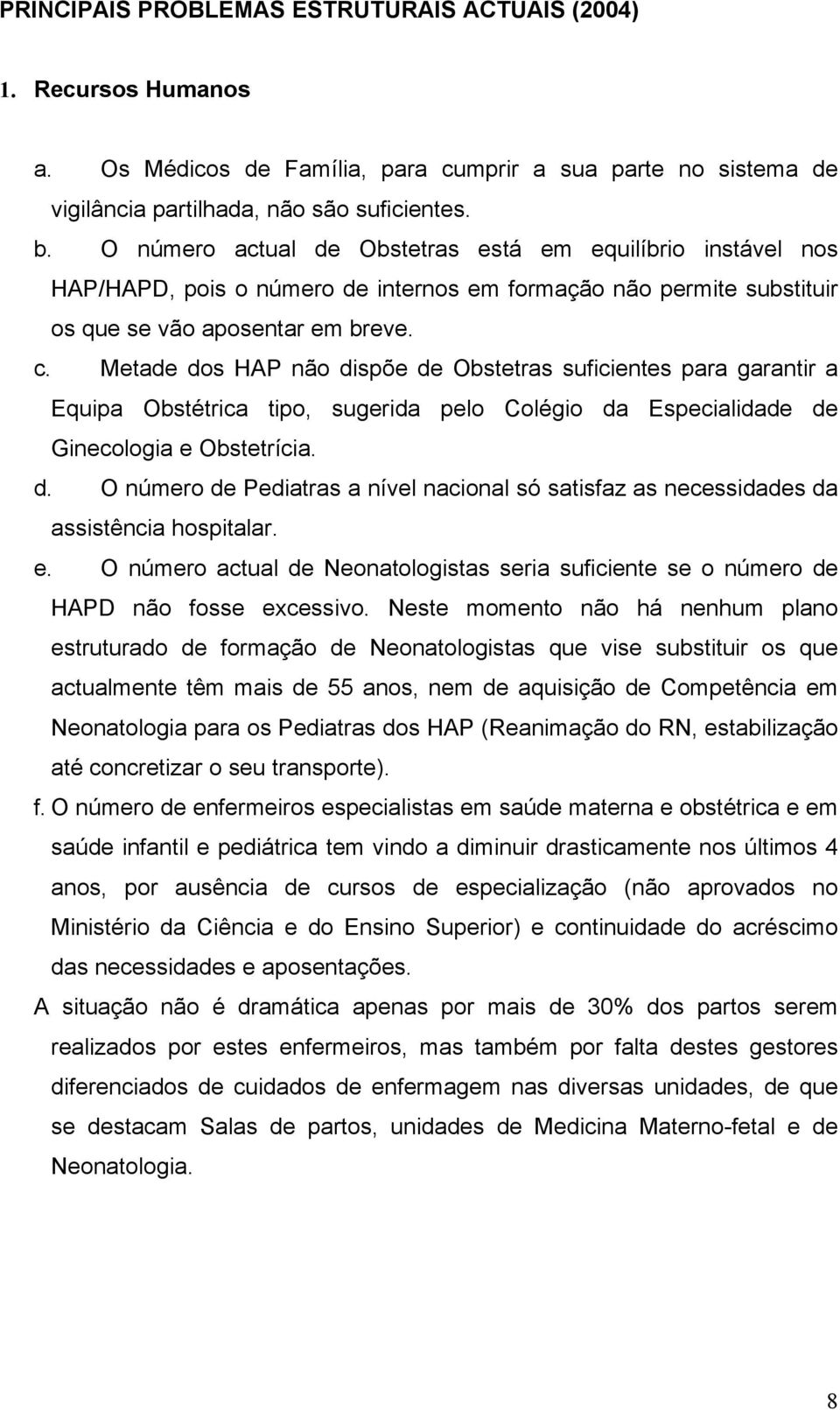 Metade dos HAP não dispõe de Obstetras suficientes para garantir a Equipa Obstétrica tipo, sugerida pelo Colégio da Especialidade de Ginecologia e Obstetrícia. d. O número de Pediatras a nível nacional só satisfaz as necessidades da assistência hospitalar.