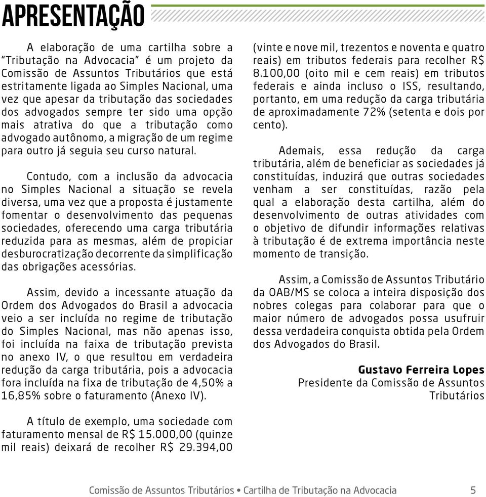 Contudo, com a inclusão da advocacia no Simples Nacional a situação se revela diversa, uma vez que a proposta é justamente fomentar o desenvolvimento das pequenas sociedades, oferecendo uma carga