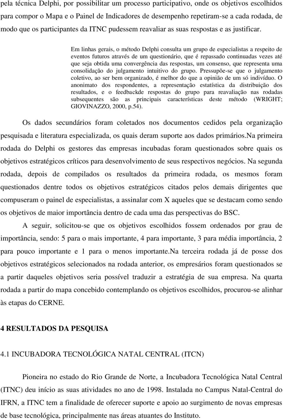 Em linhas gerais, o método Delphi consulta um grupo de especialistas a respeito de eventos futuros através de um questionário, que é repassado continuadas vezes até que seja obtida uma convergência