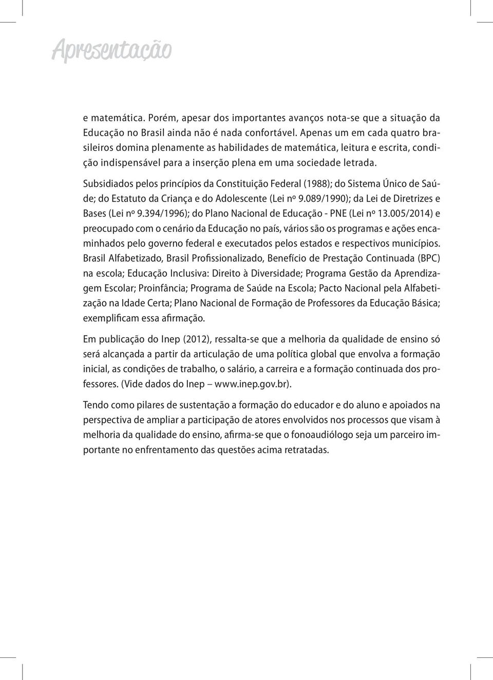 Subsidiados pelos princípios da Constituição Federal (1988); do Sistema Único de Saúde; do Estatuto da Criança e do Adolescente (Lei nº 9.089/1990); da Lei de Diretrizes e Bases (Lei nº 9.