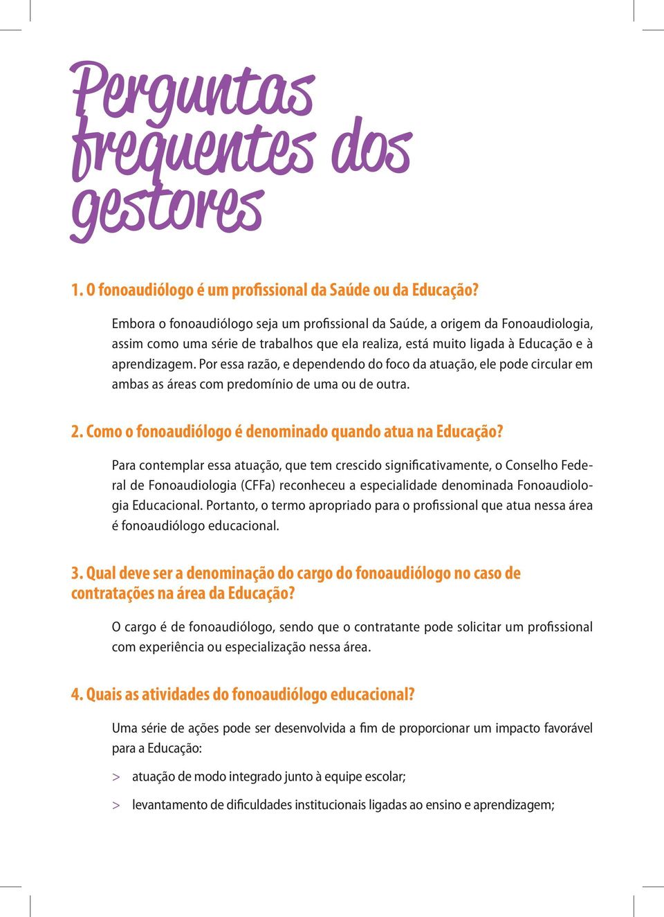 Por essa razão, e dependendo do foco da atuação, ele pode circular em ambas as áreas com predomínio de uma ou de outra. 2. Como o fonoaudiólogo é denominado quando atua na Educação?