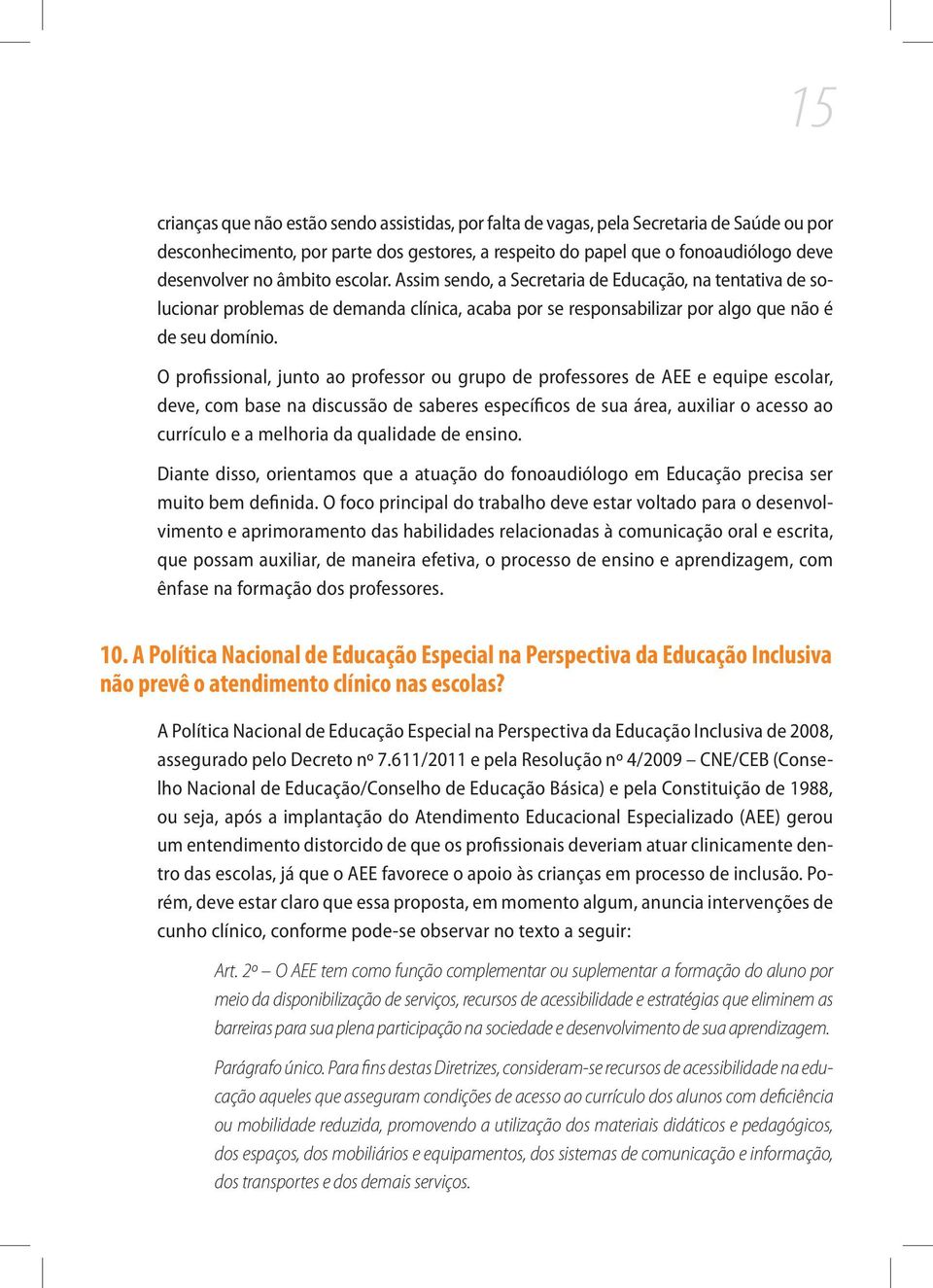 O profissional, junto ao professor ou grupo de professores de AEE e equipe escolar, deve, com base na discussão de saberes específicos de sua área, auxiliar o acesso ao currículo e a melhoria da