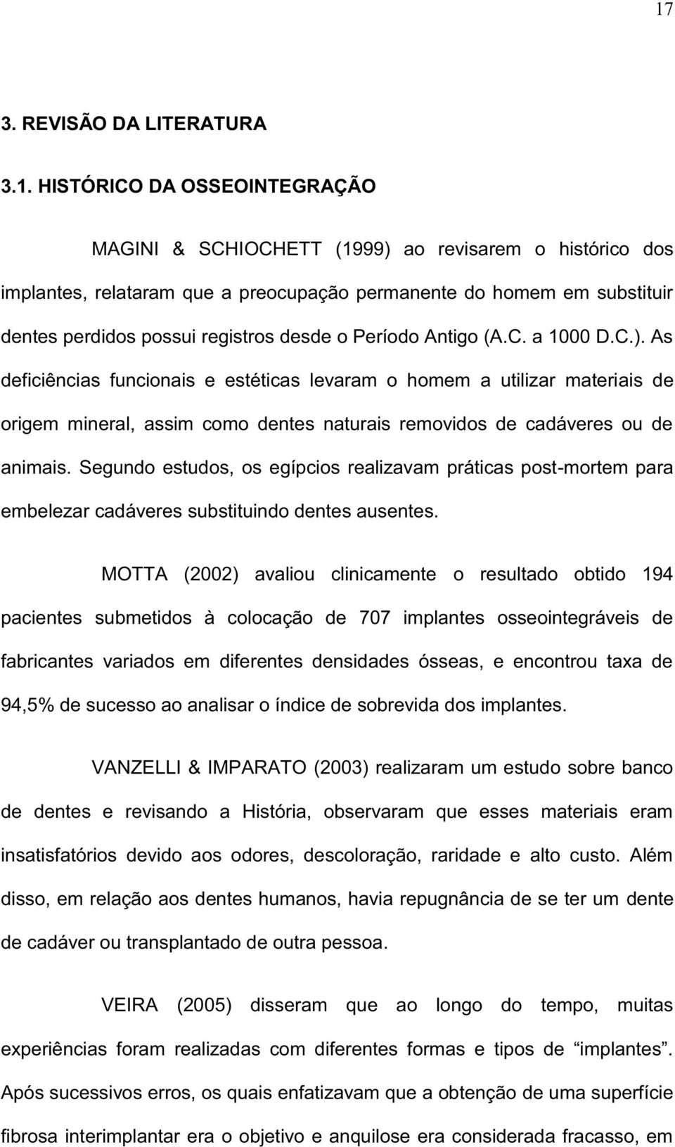 As deficiências funcionais e estéticas levaram o homem a utilizar materiais de origem mineral, assim como dentes naturais removidos de cadáveres ou de animais.