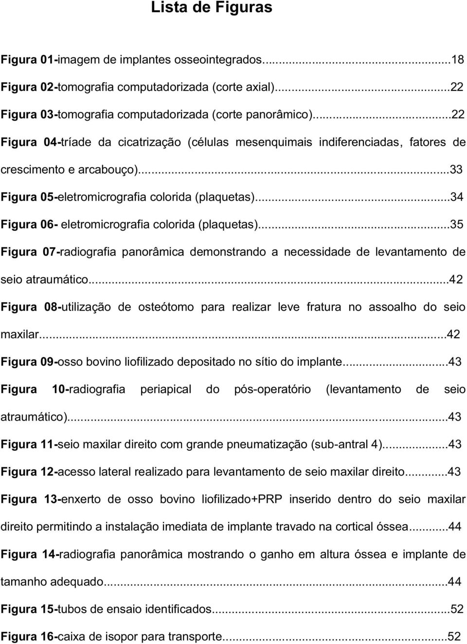 ..34 Figura 06- eletromicrografia colorida (plaquetas)...35 Figura 07-radiografia panorâmica demonstrando a necessidade de levantamento de seio atraumático.