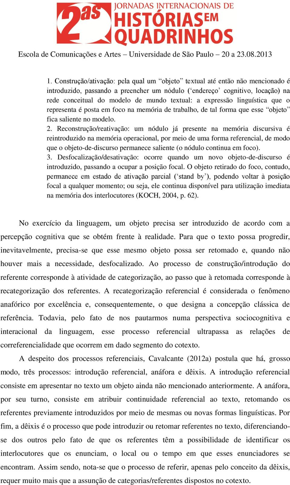 Reconstrução/reativação: um nódulo já presente na memória discursiva é reintroduzido na memória operacional, por meio de uma forma referencial, de modo que o objeto-de-discurso permanece saliente (o