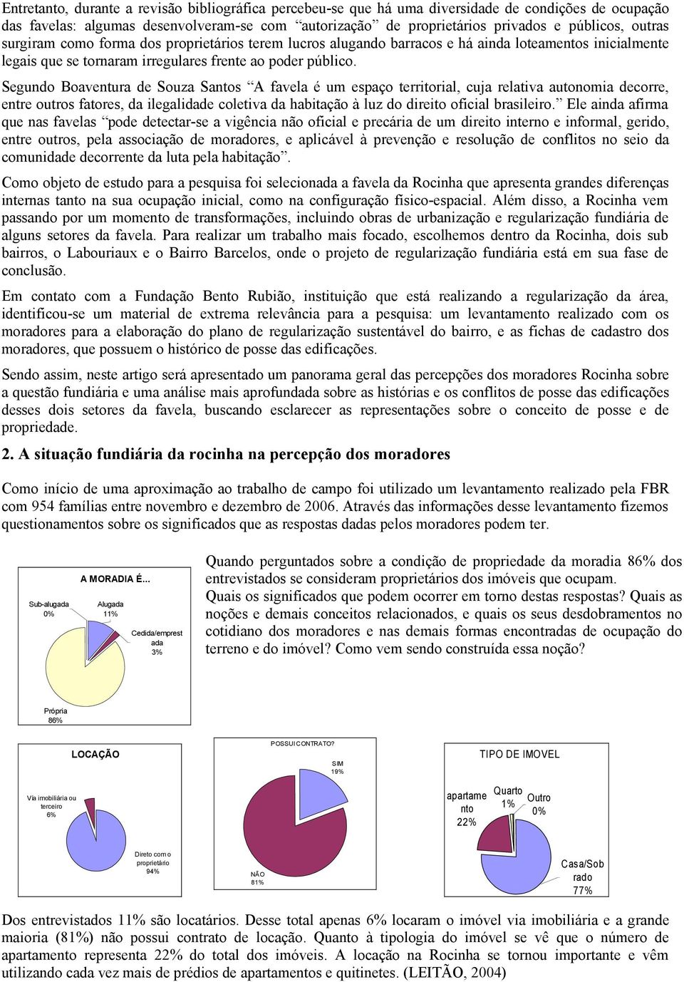 Segundo Boaventura de Souza Santos A favela é um espaço territorial, cuja relativa autonomia decorre, entre outros fatores, da ilegalidade coletiva da habitação à luz do direito oficial brasileiro.