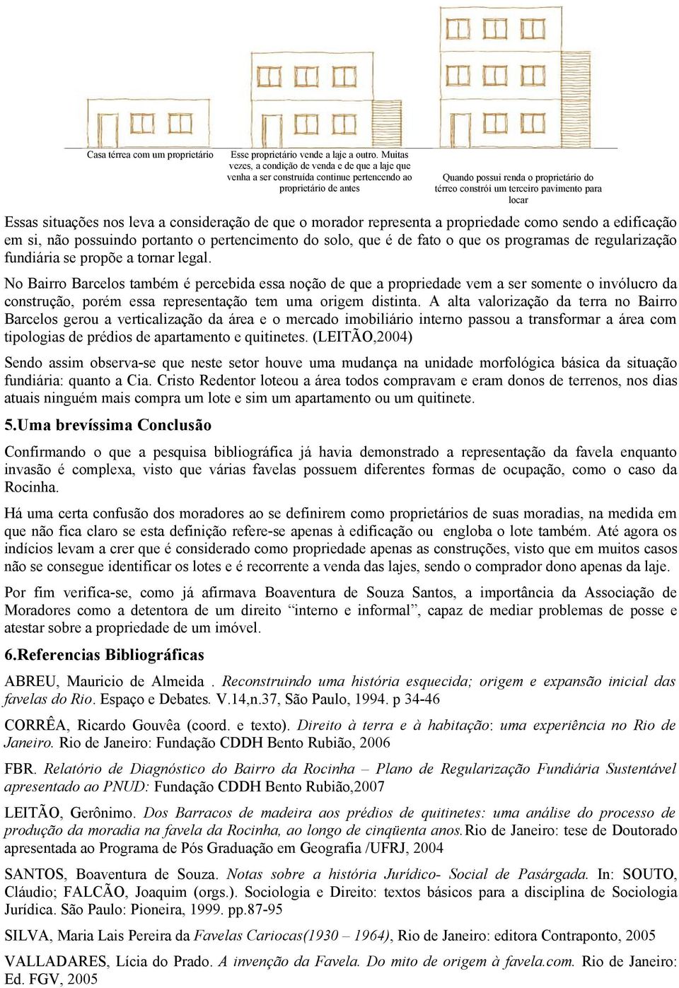 No Bairro Barcelos também é percebida essa noção de que a propriedade vem a ser somente o invólucro da construção, porém essa representação tem uma origem distinta.