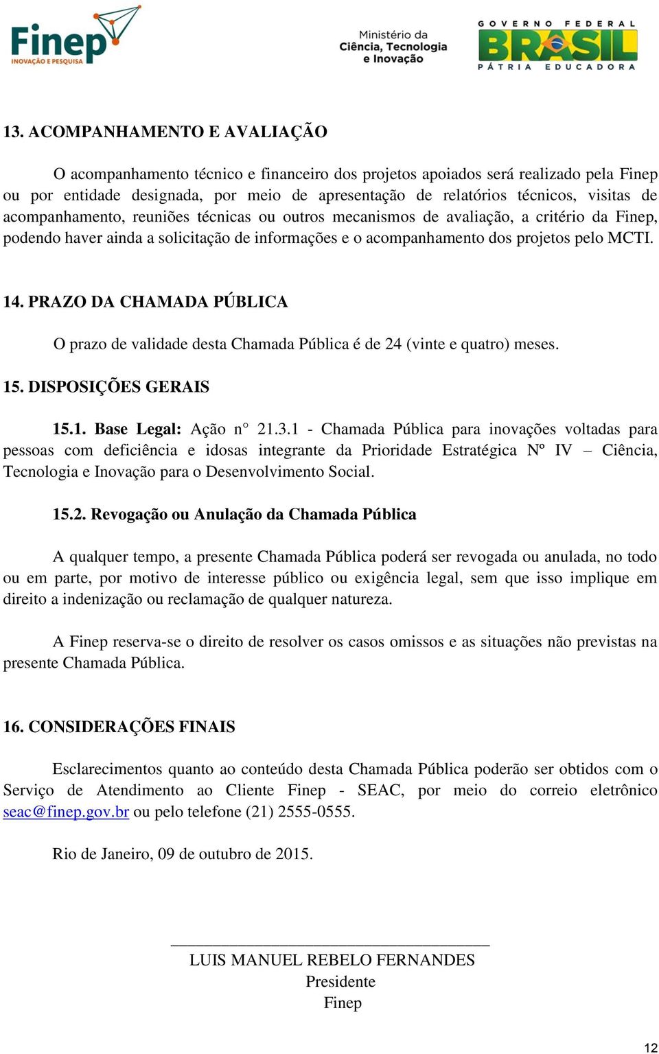 PRAZO DA CHAMADA PÚBLICA O prazo de validade desta Chamada Pública é de 24 (vinte e quatro) meses. 15. DISPOSIÇÕES GERAIS 15.1. Base Legal: Ação n 21.3.