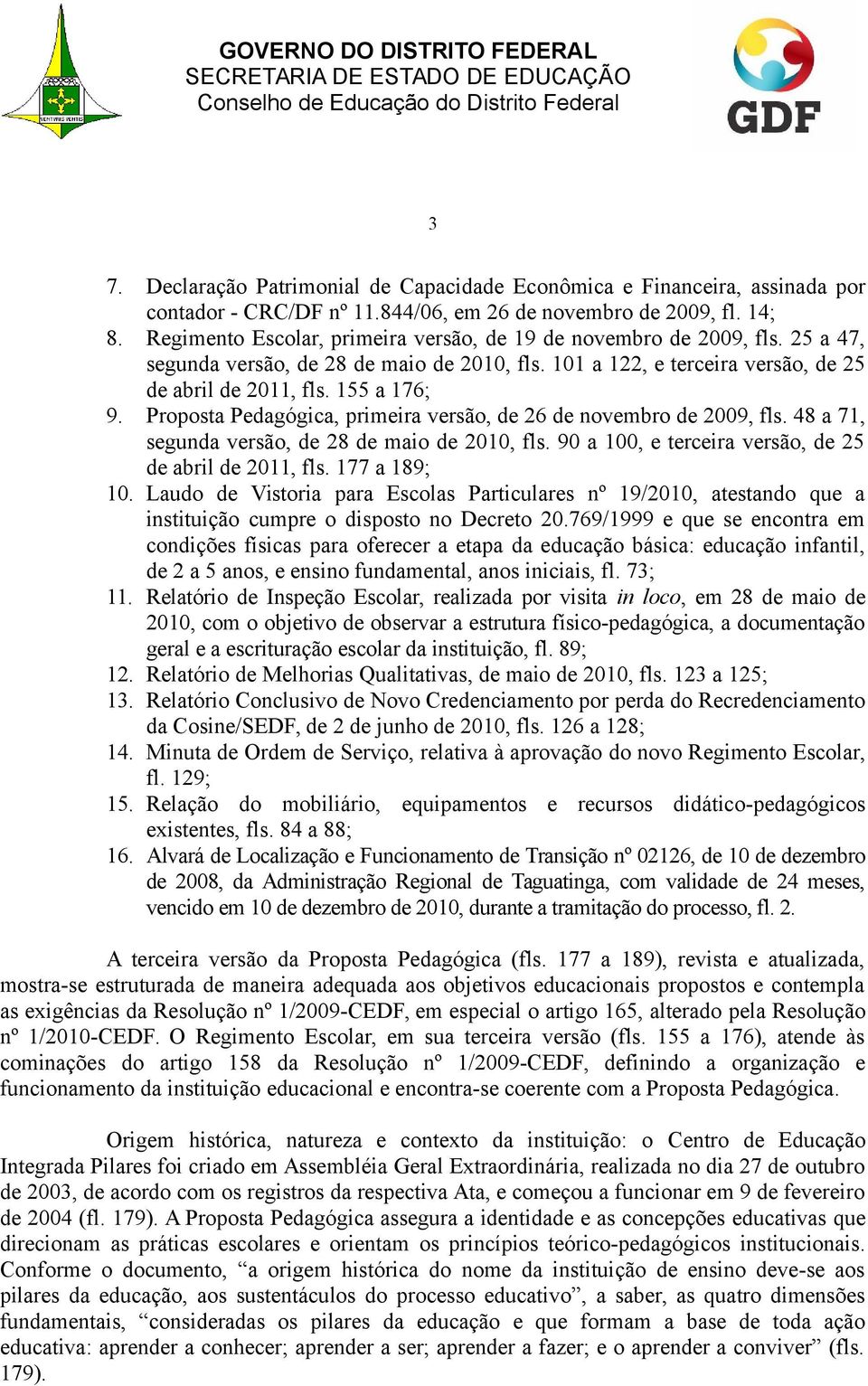 Proposta Pedagógica, primeira versão, de 26 de novembro de 2009, fls. 48 a 71, segunda versão, de 28 de maio de 2010, fls. 90 a 100, e terceira versão, de 25 de abril de 2011, fls. 177 a 189; 10.