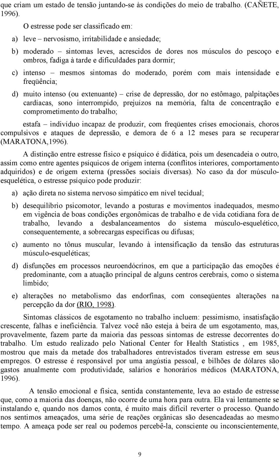 para dormir; c) intenso mesmos sintomas do moderado, porém com mais intensidade e freqüência; d) muito intenso (ou extenuante) crise de depressão, dor no estômago, palpitações cardíacas, sono