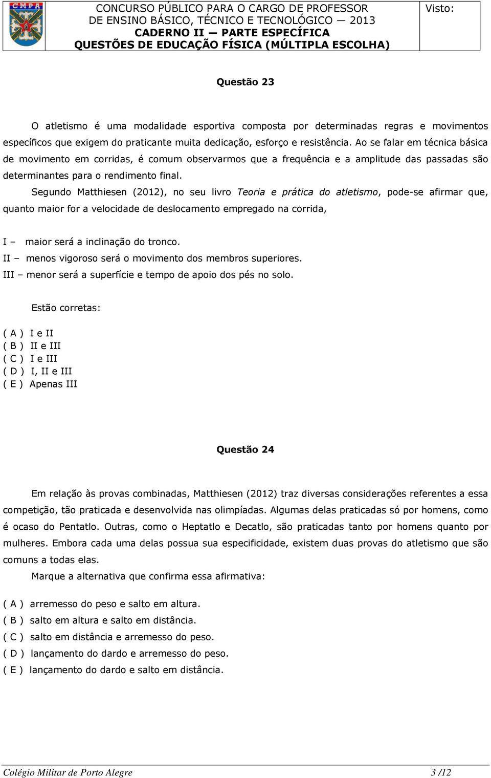 Segundo Matthiesen (2012), no seu livro Teoria e prática do atletismo, pode-se afirmar que, quanto maior for a velocidade de deslocamento empregado na corrida, I maior será a inclinação do tronco.