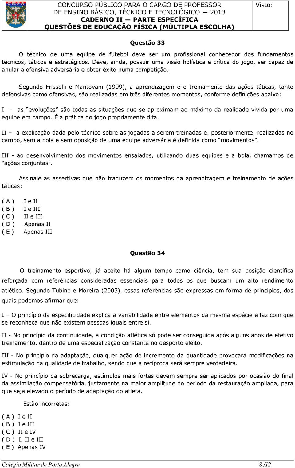 Segundo Frisselli e Mantovani (1999), a aprendizagem e o treinamento das ações táticas, tanto defensivas como ofensivas, são realizadas em três diferentes momentos, conforme definições abaixo: I as